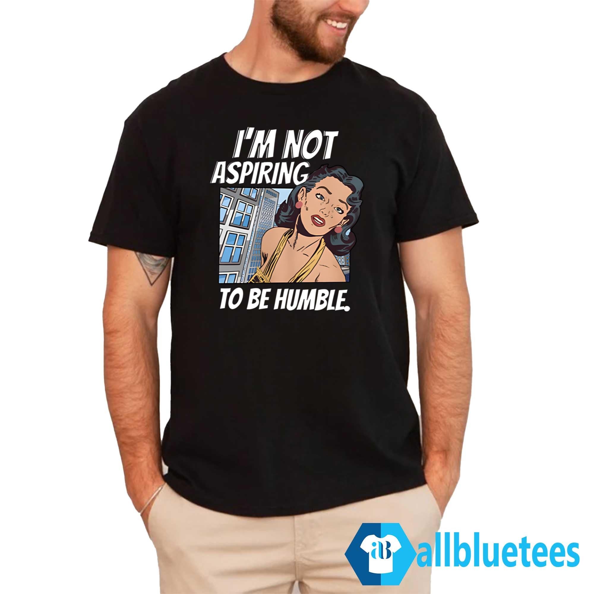 I’m Not Aspiring To Be Humble Shirt