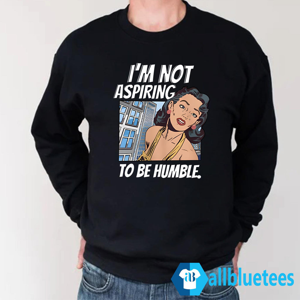 I’m Not Aspiring To Be Humble Shirt