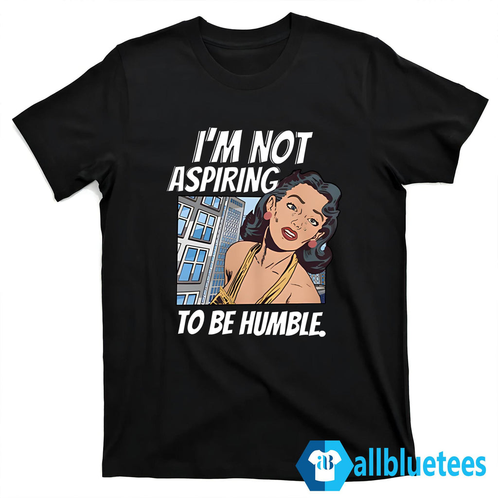 I’m Not Aspiring To Be Humble Shirt