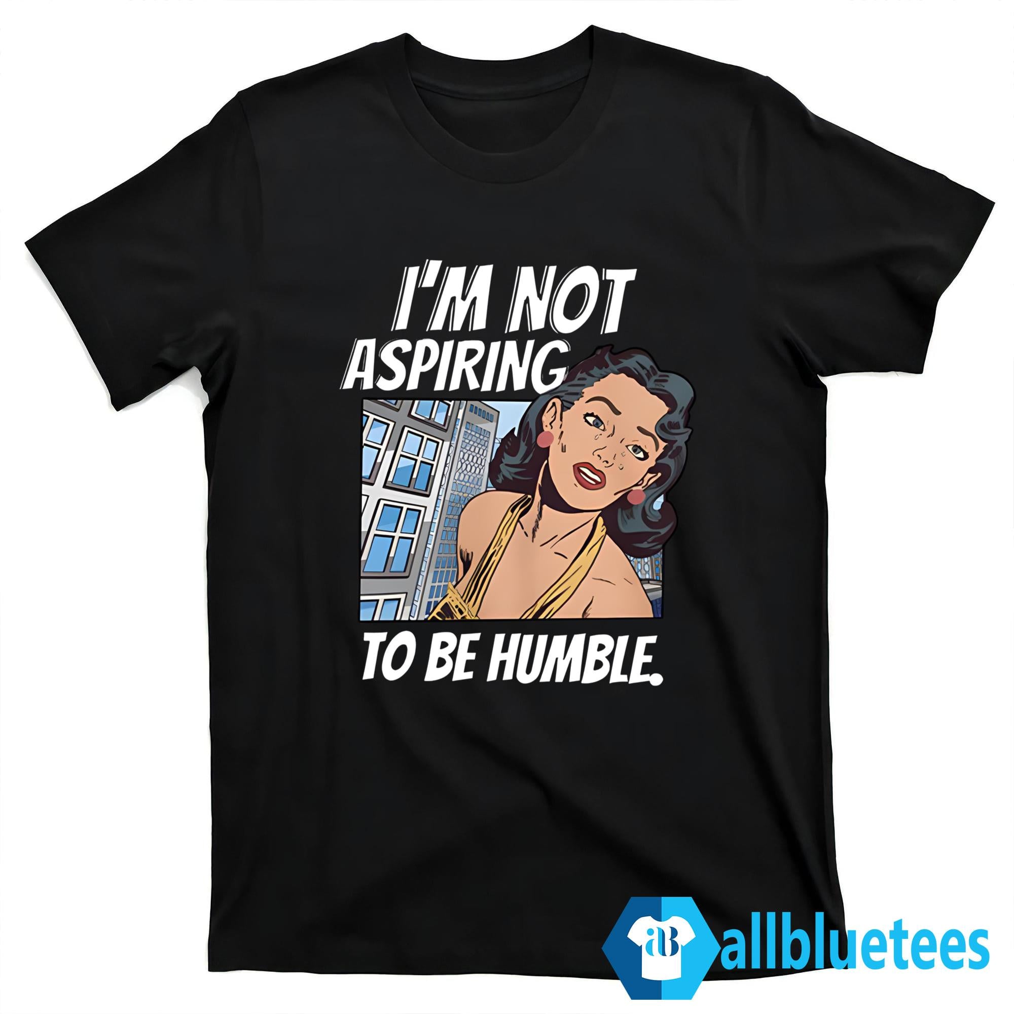 I’m Not Aspiring To Be Humble Shirt