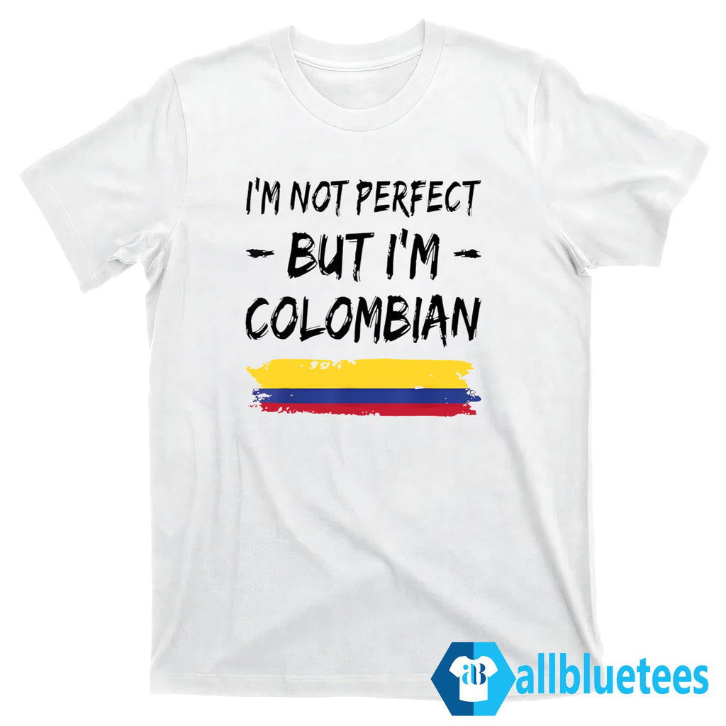 I’m Not Perfect But I’m Colombian Shirt