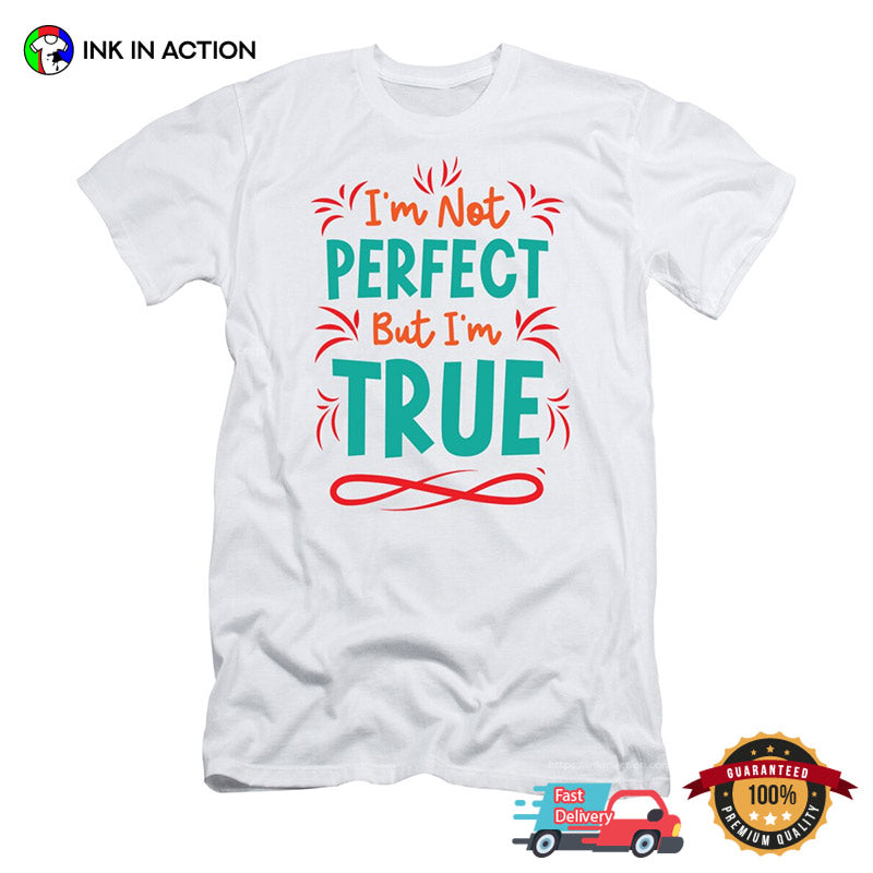 I’m Not Perfect But I’m True Inspirational Quotes T-shirt