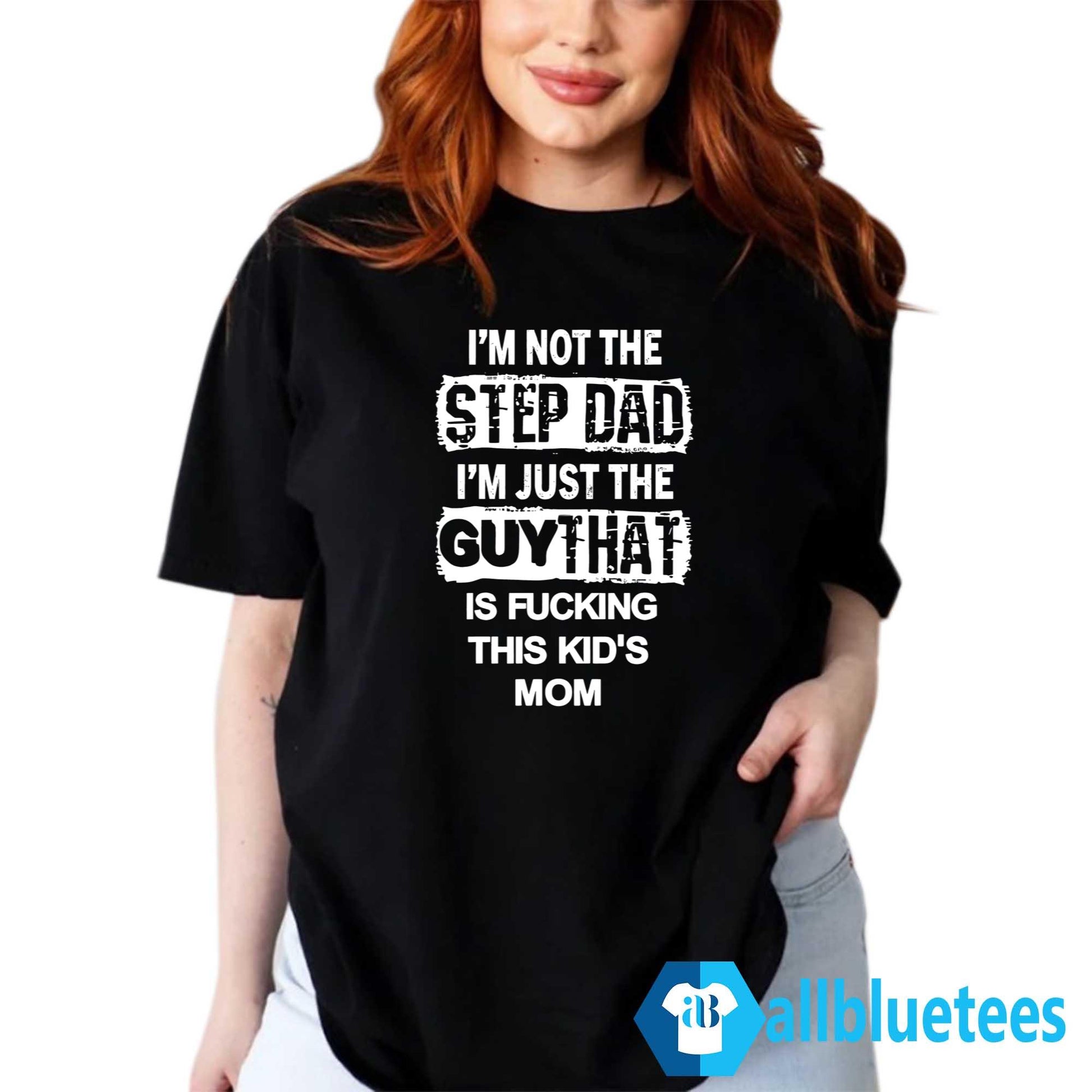 I’m Not The Step Dad I’m Just The Guy That Is Fucking This Kid’s Mom Shirt