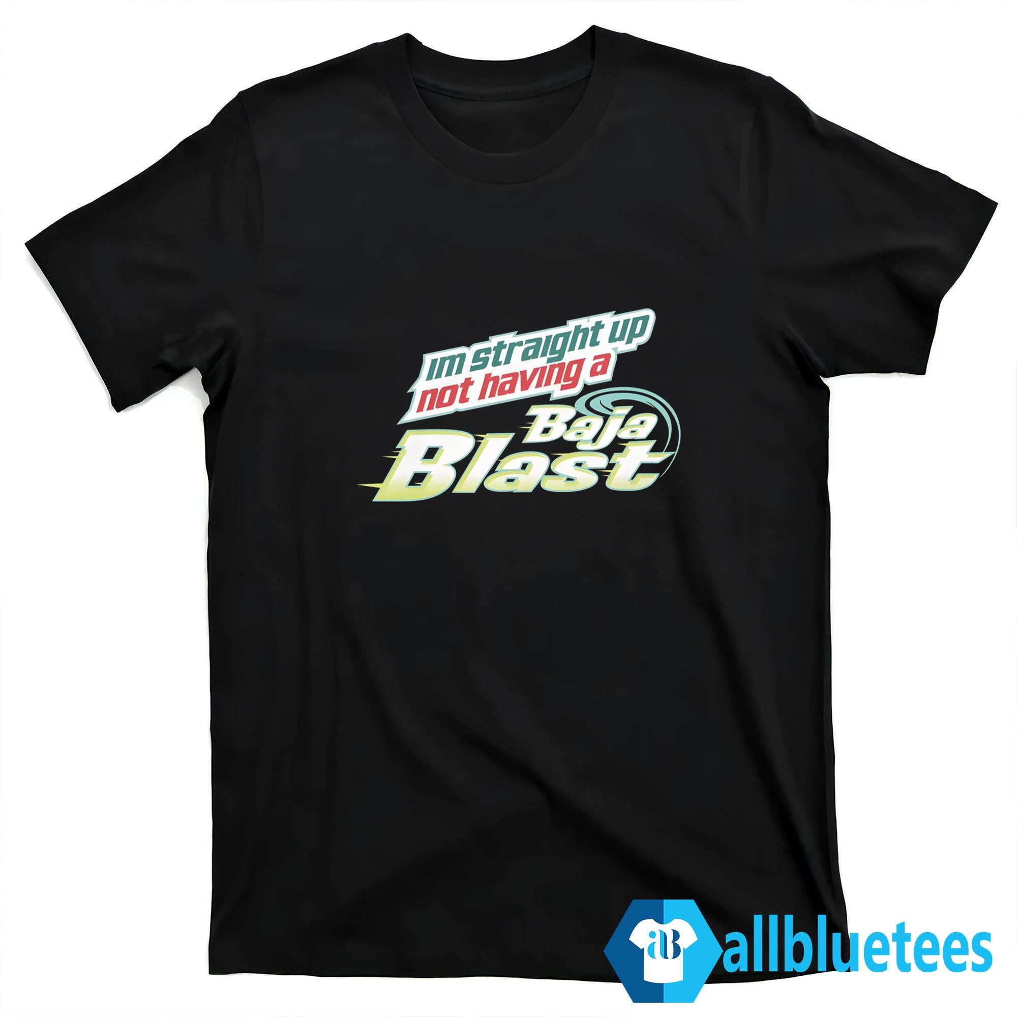 I’m Straight Up Not Having A Baja Blast Shirt