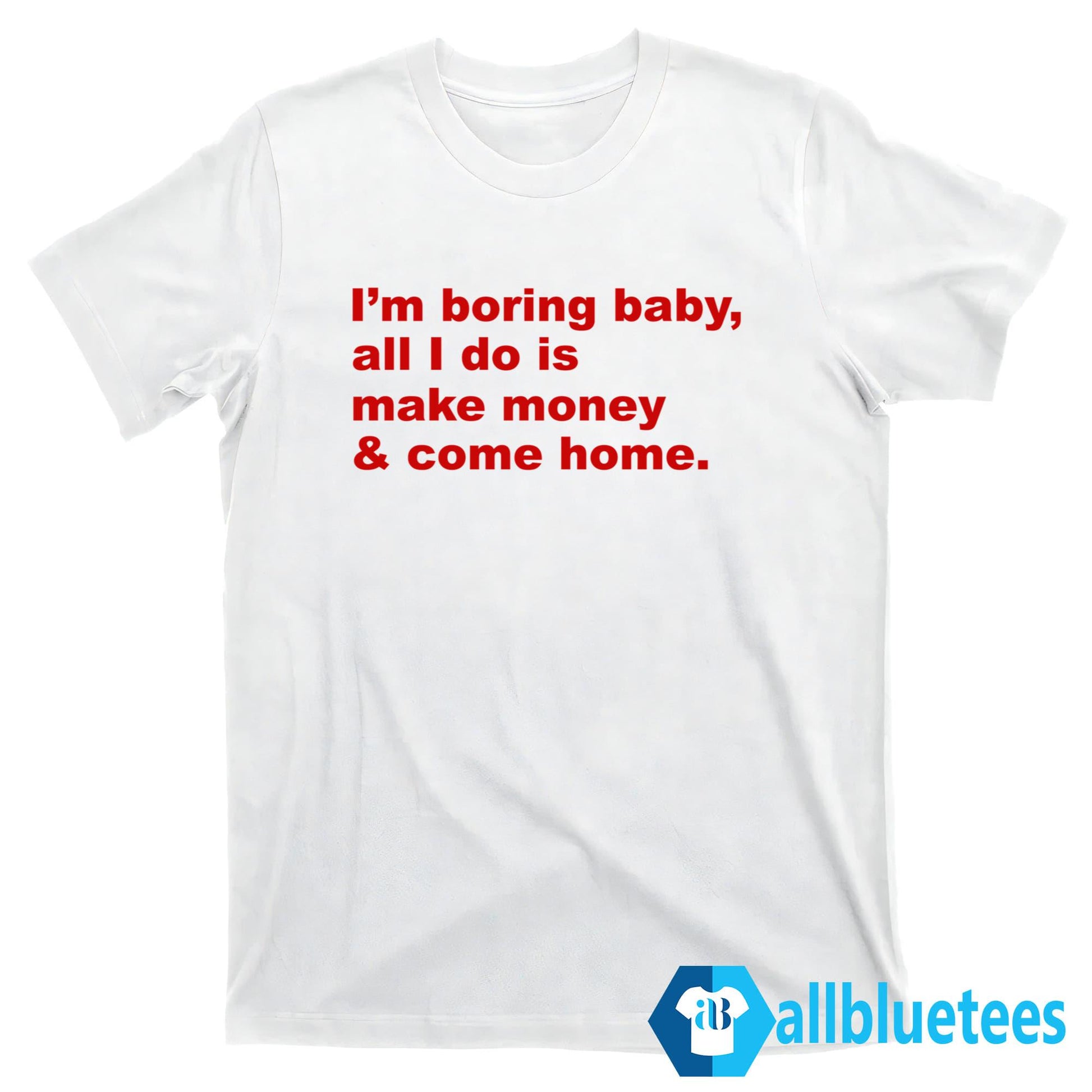 I’m Boring Baby All I Do Is Make Money Shirt