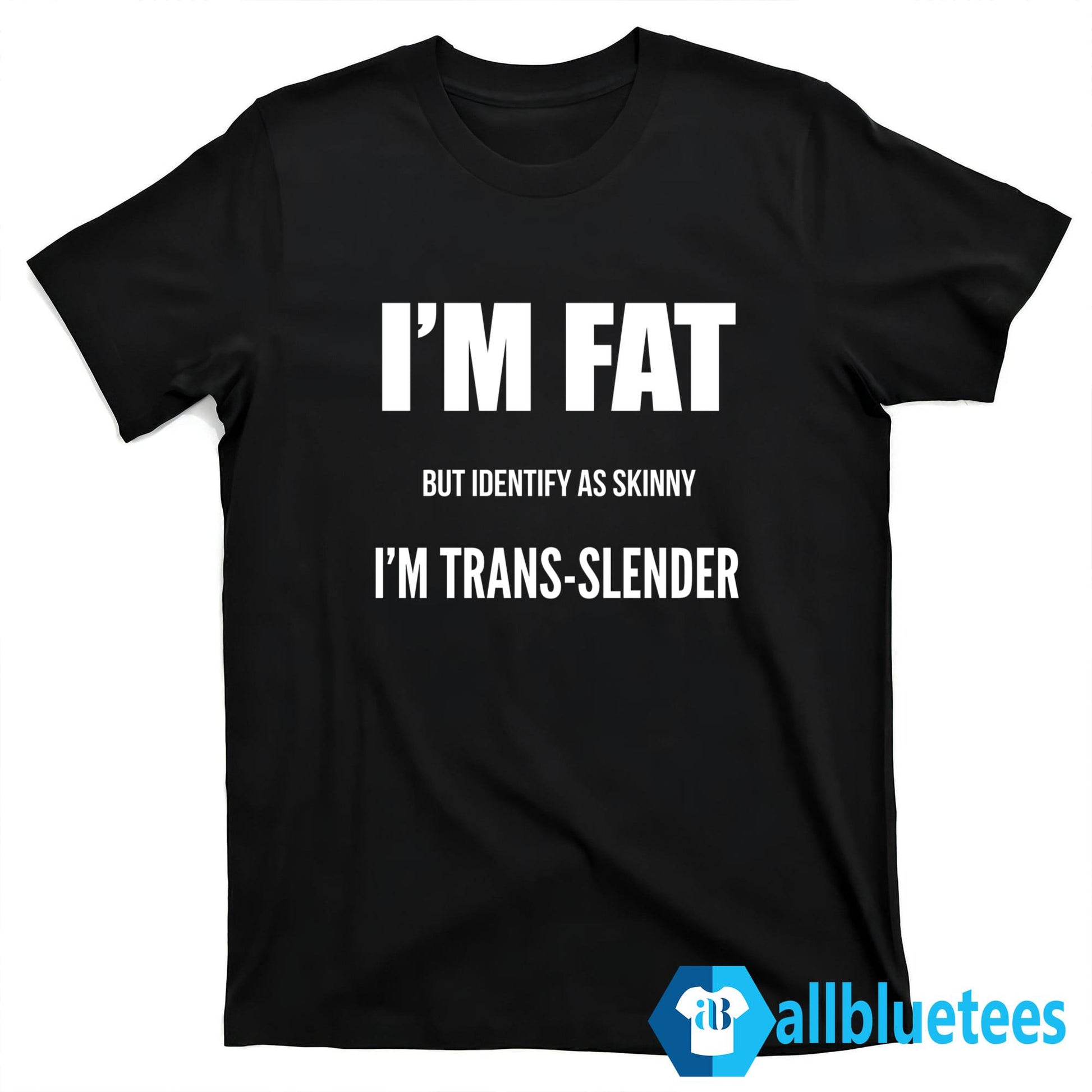 I’m Fat But Identify As Skinny I’m Trans-Slender Shirt