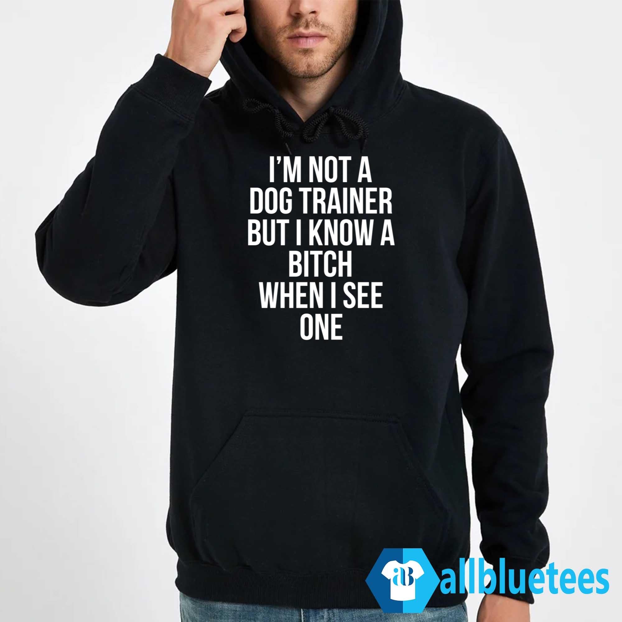 I’m Not A Dog Trainer But I Know A Bitch When I See One Shirt