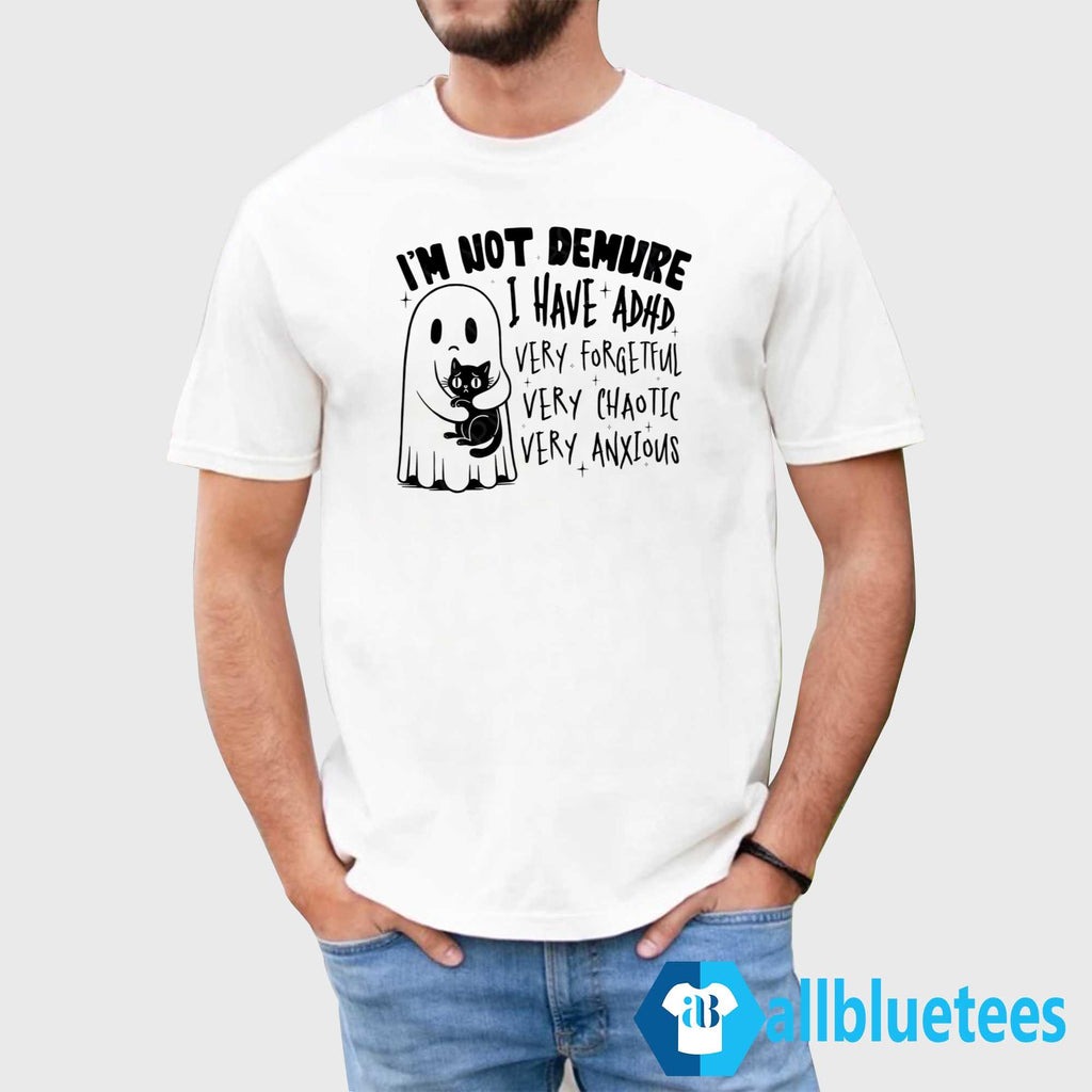 I’m Not Demure I Have ADHD Very Forgetful Very Chaotic Very Anxious Shirt