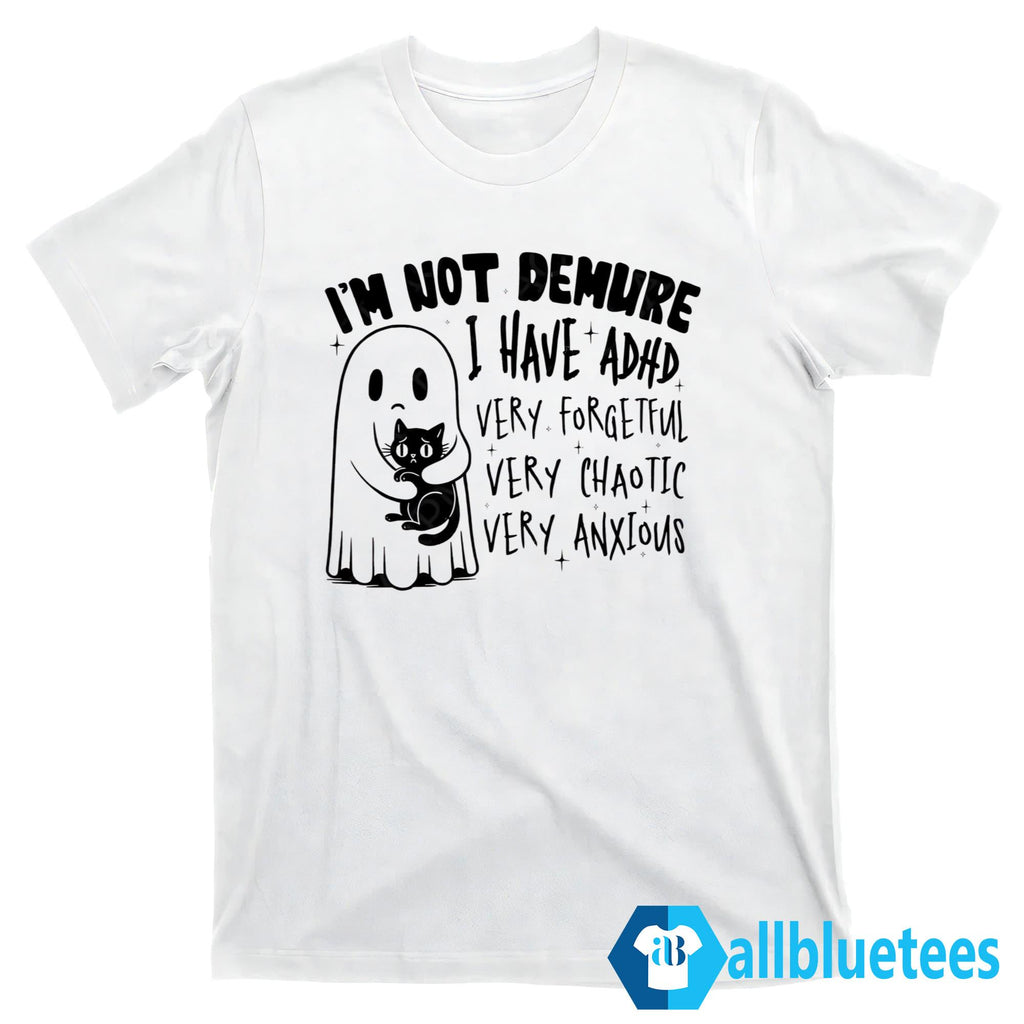 I’m Not Demure I Have ADHD Very Forgetful Very Chaotic Very Anxious Shirt