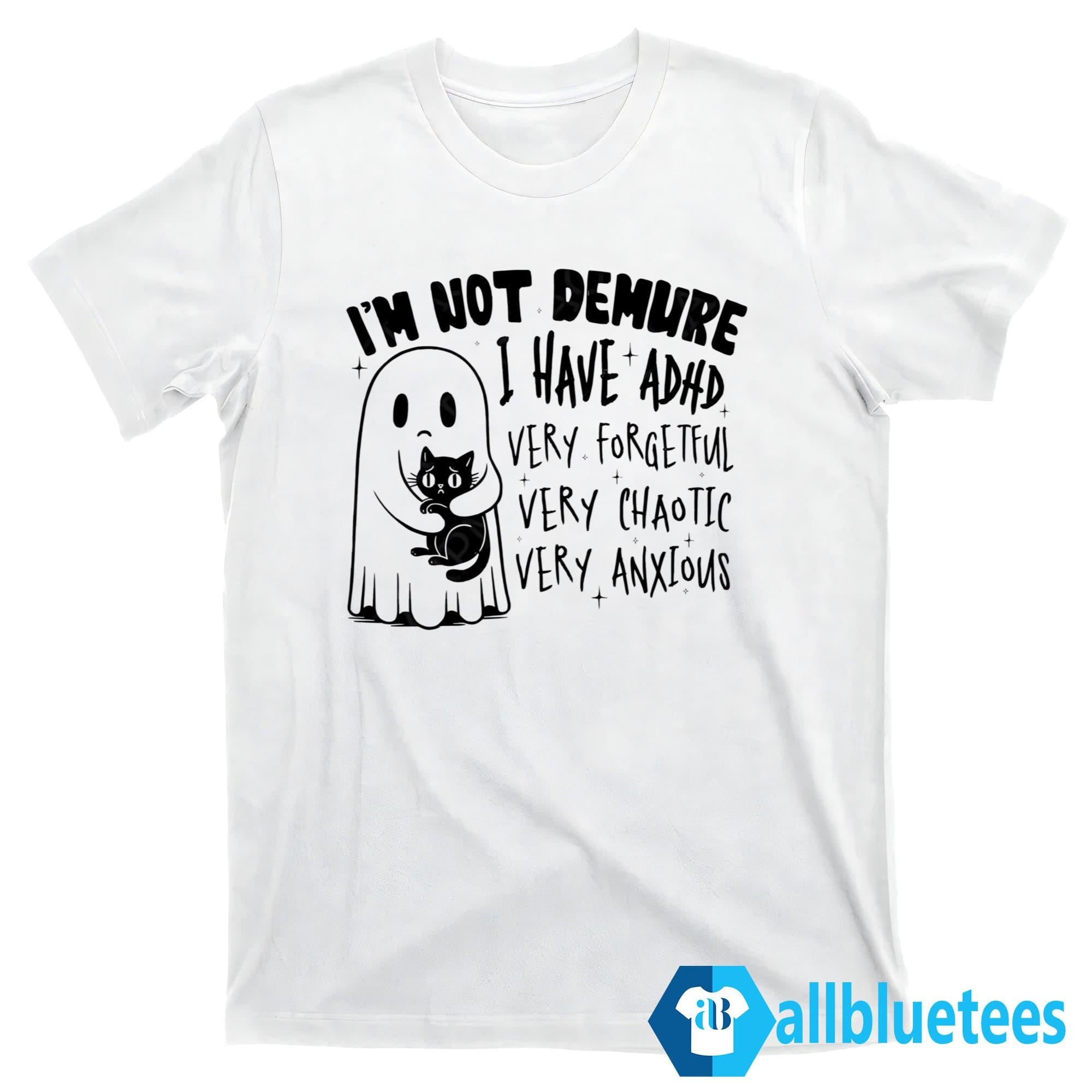 I’m Not Demure I Have ADHD Very Forgetful Very Chaotic Very Anxious Shirt