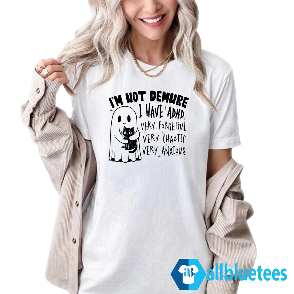 I’m Not Demure I Have ADHD Very Forgetful Very Chaotic Very Anxious Shirt