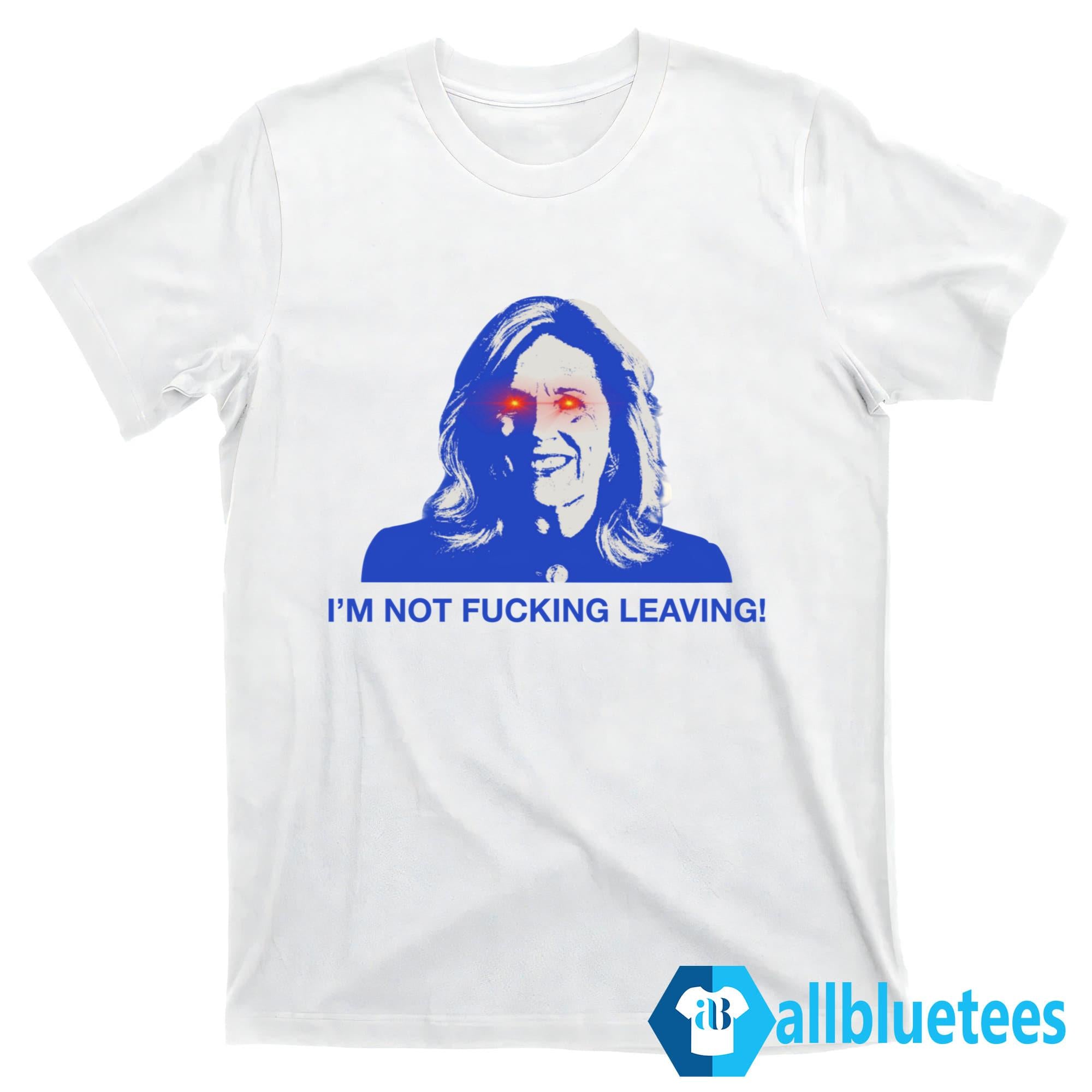 I’m Not Fucking Leaving Shirt