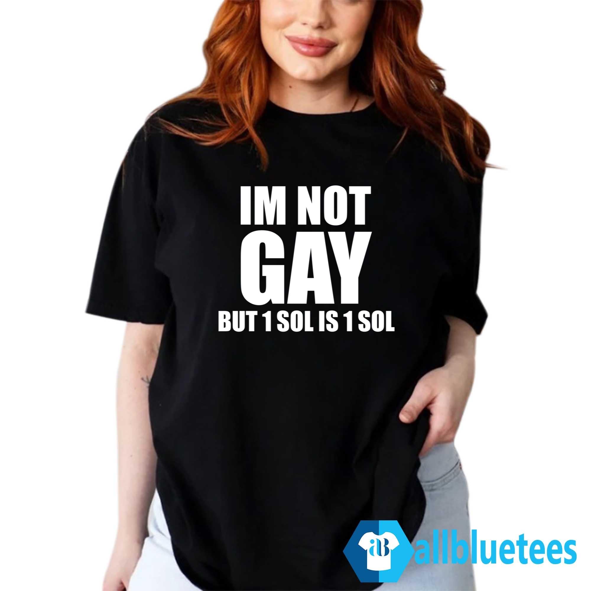 I’m Not Gay But 1 Sol Is 1 Sol Shirt