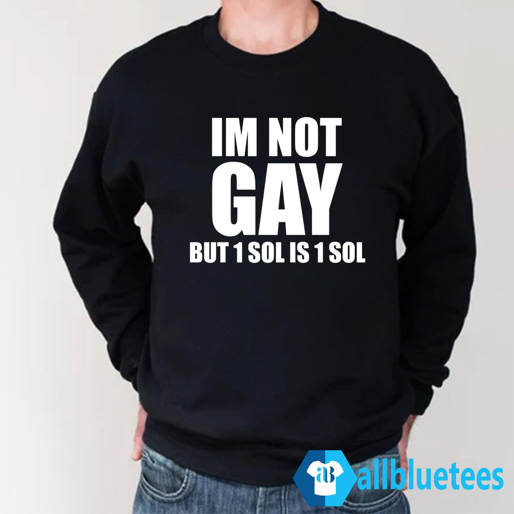 I’m Not Gay But 1 Sol Is 1 Sol Shirt