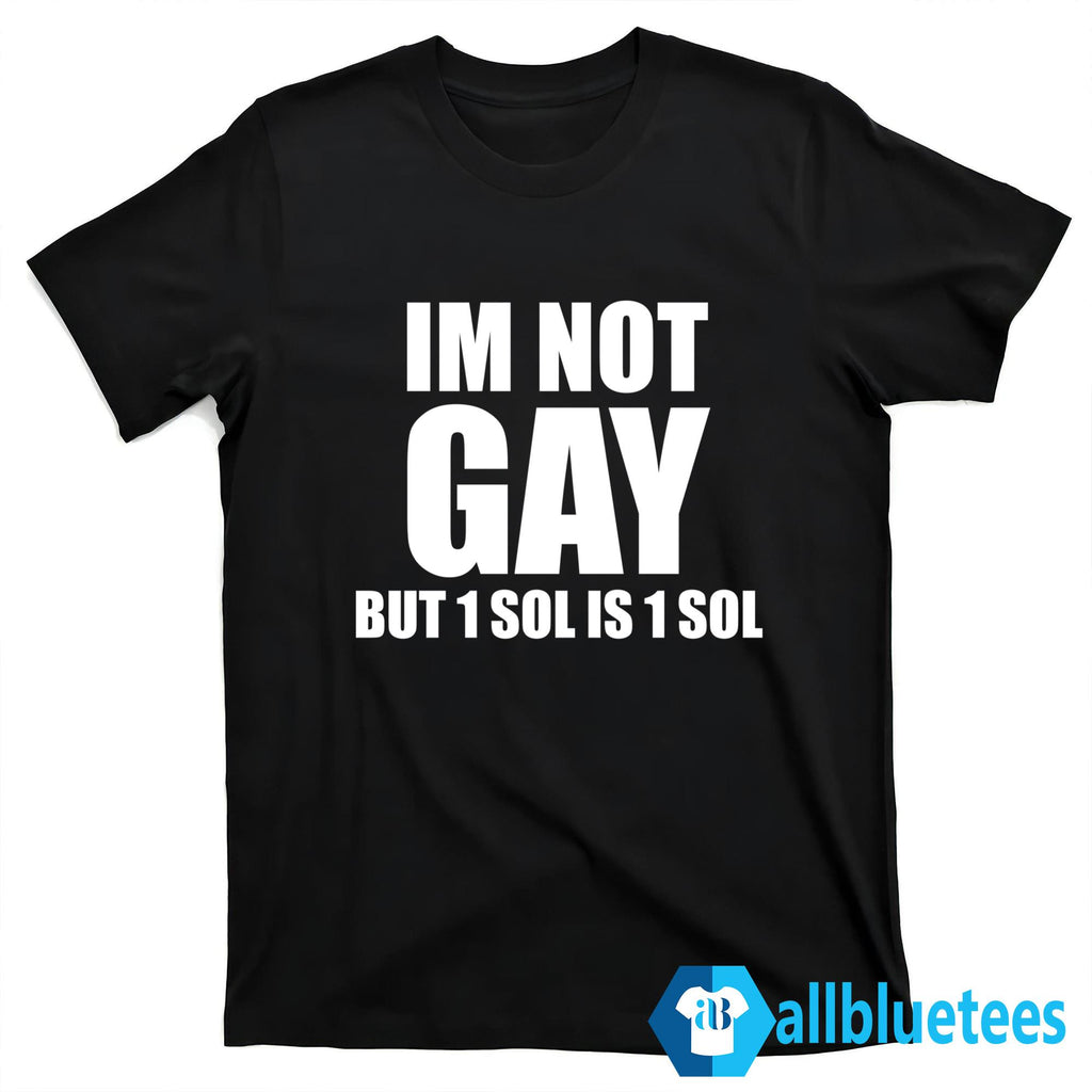 I’m Not Gay But 1 Sol Is 1 Sol Shirt