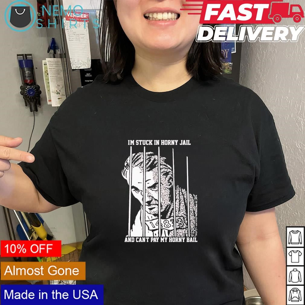 I’m stuck in horny jail and can’t pay my horny bail phrase shirt