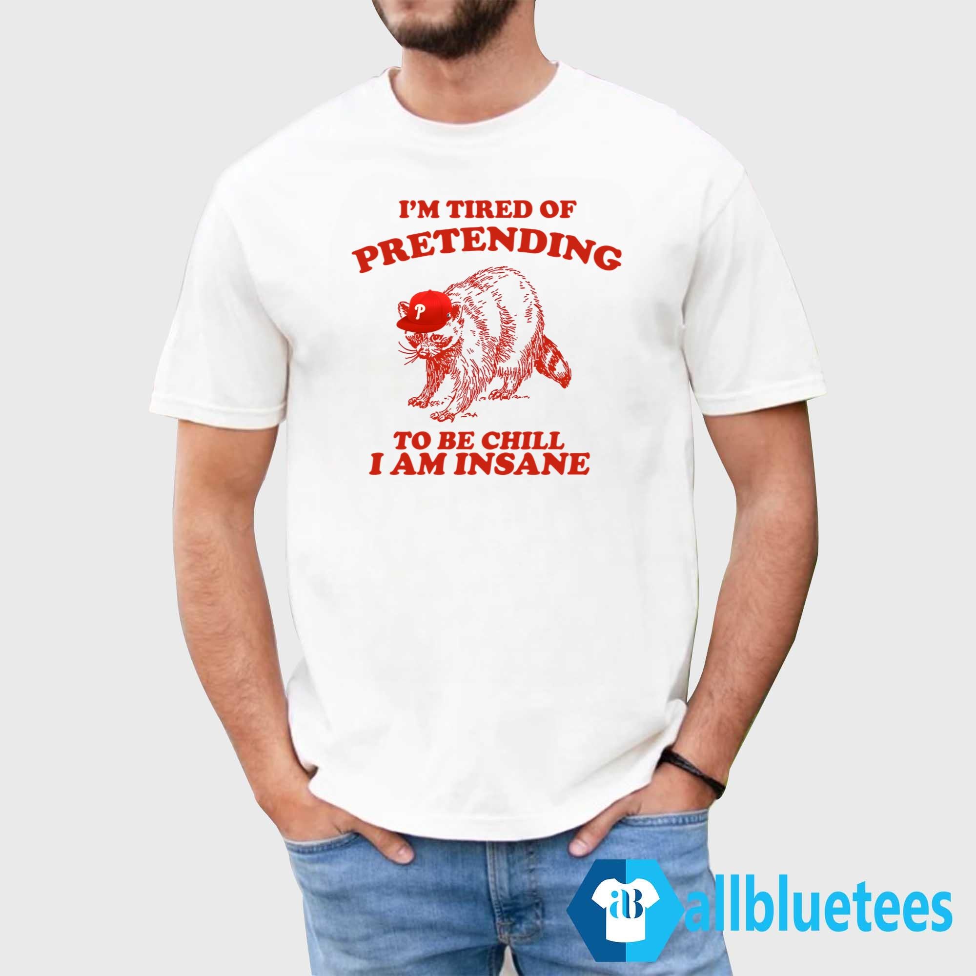I’m Tired Of Pretending To Be Chill I Am Insane Shirt