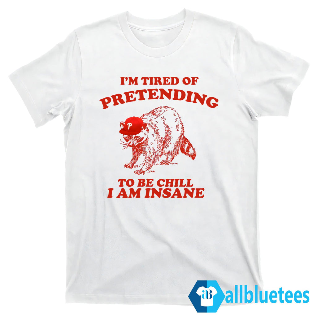 I’m Tired Of Pretending To Be Chill I Am Insane Shirt