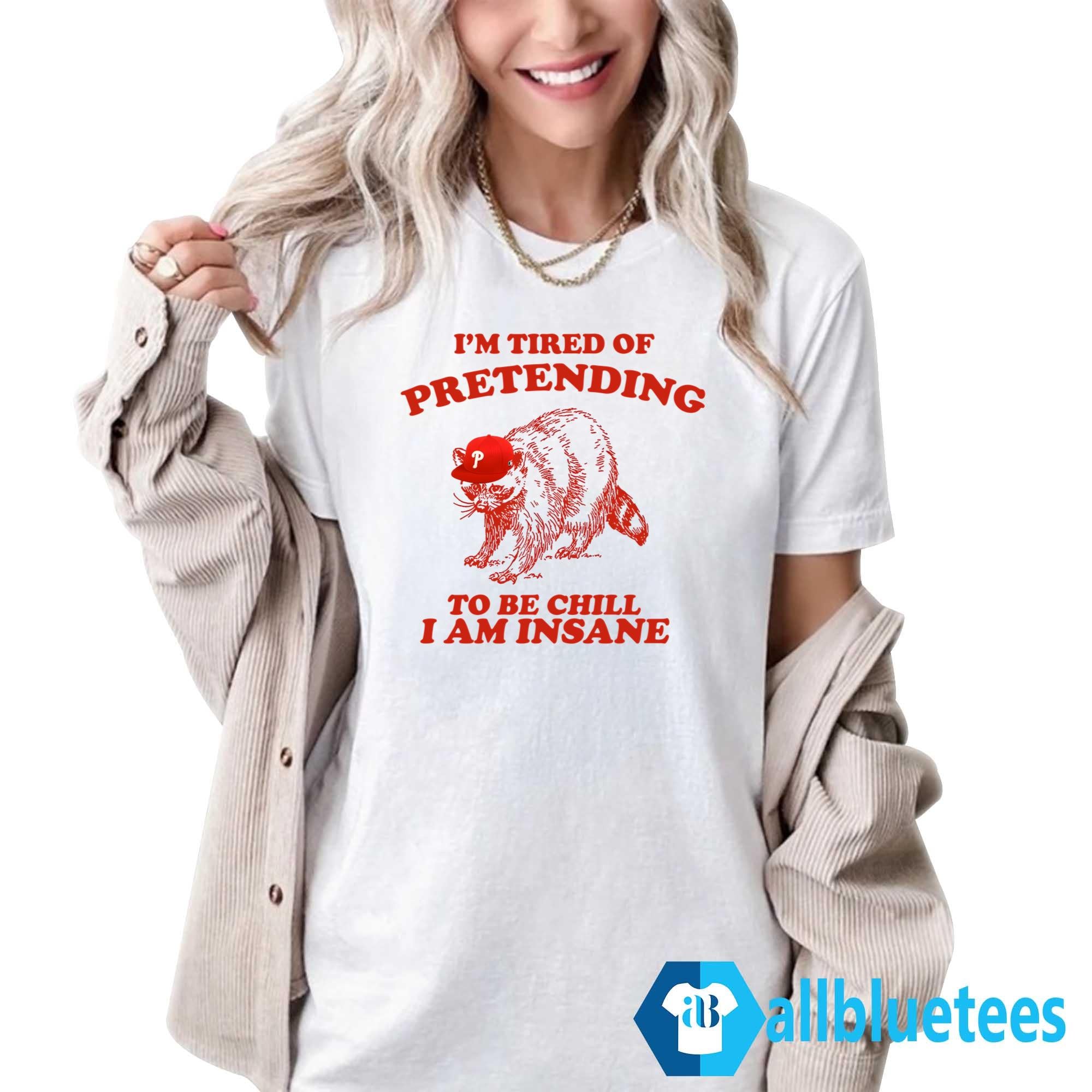 I’m Tired Of Pretending To Be Chill I Am Insane Shirt