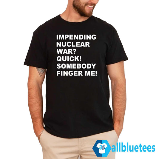 Impending Nuclear War Quick Somebody Finger Me T-Shirt