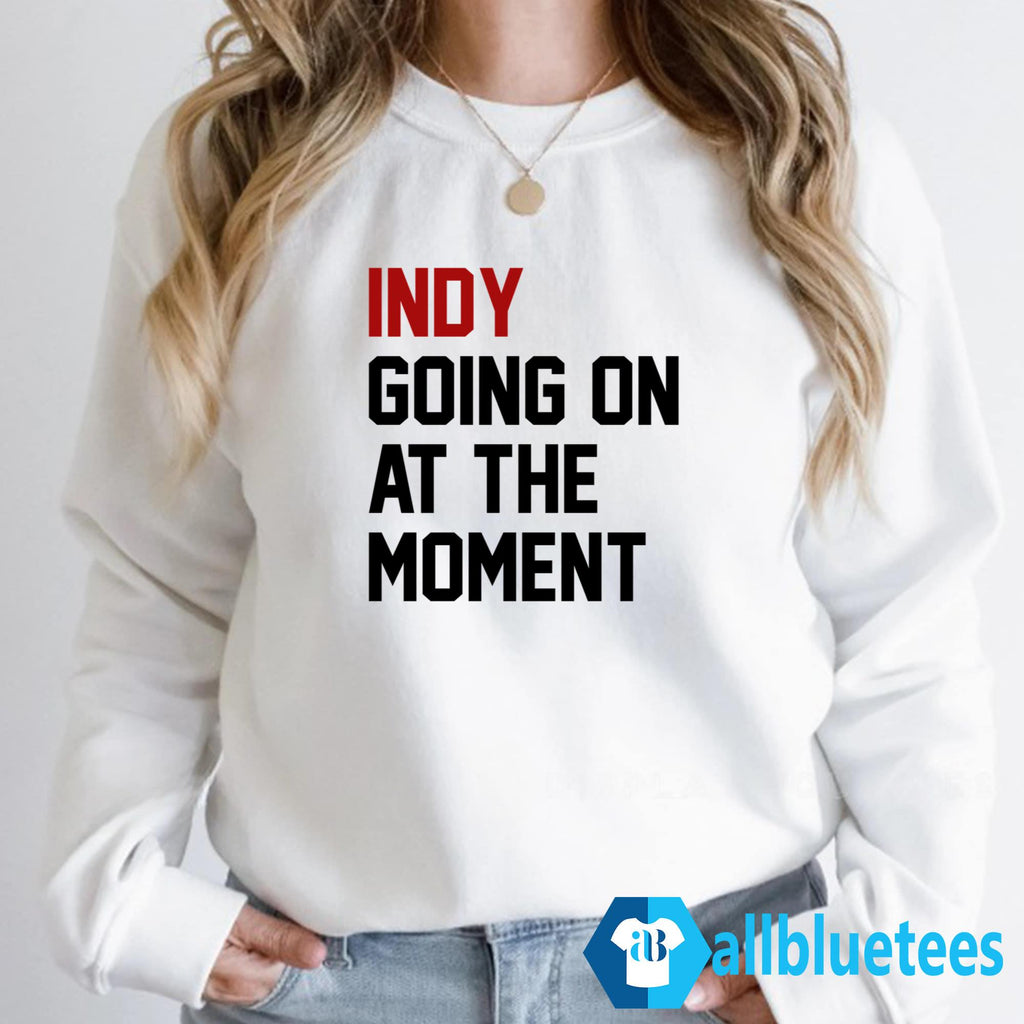 Indy Going On At The Moment Shirt