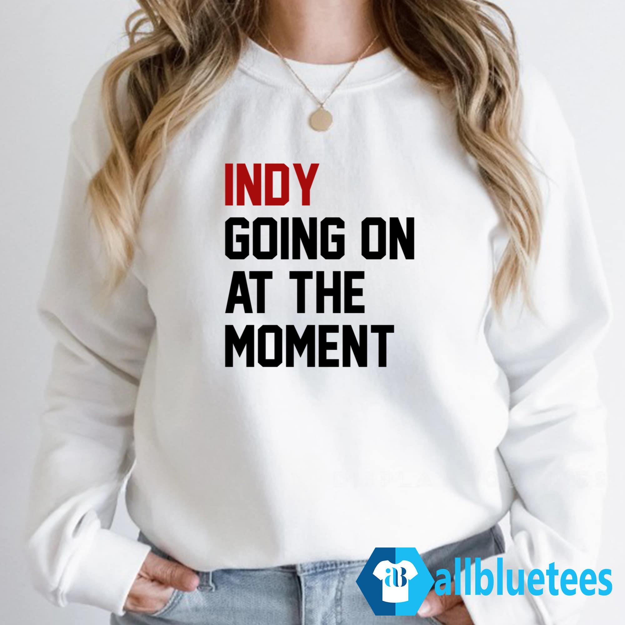 Indy Going On At The Moment Shirt