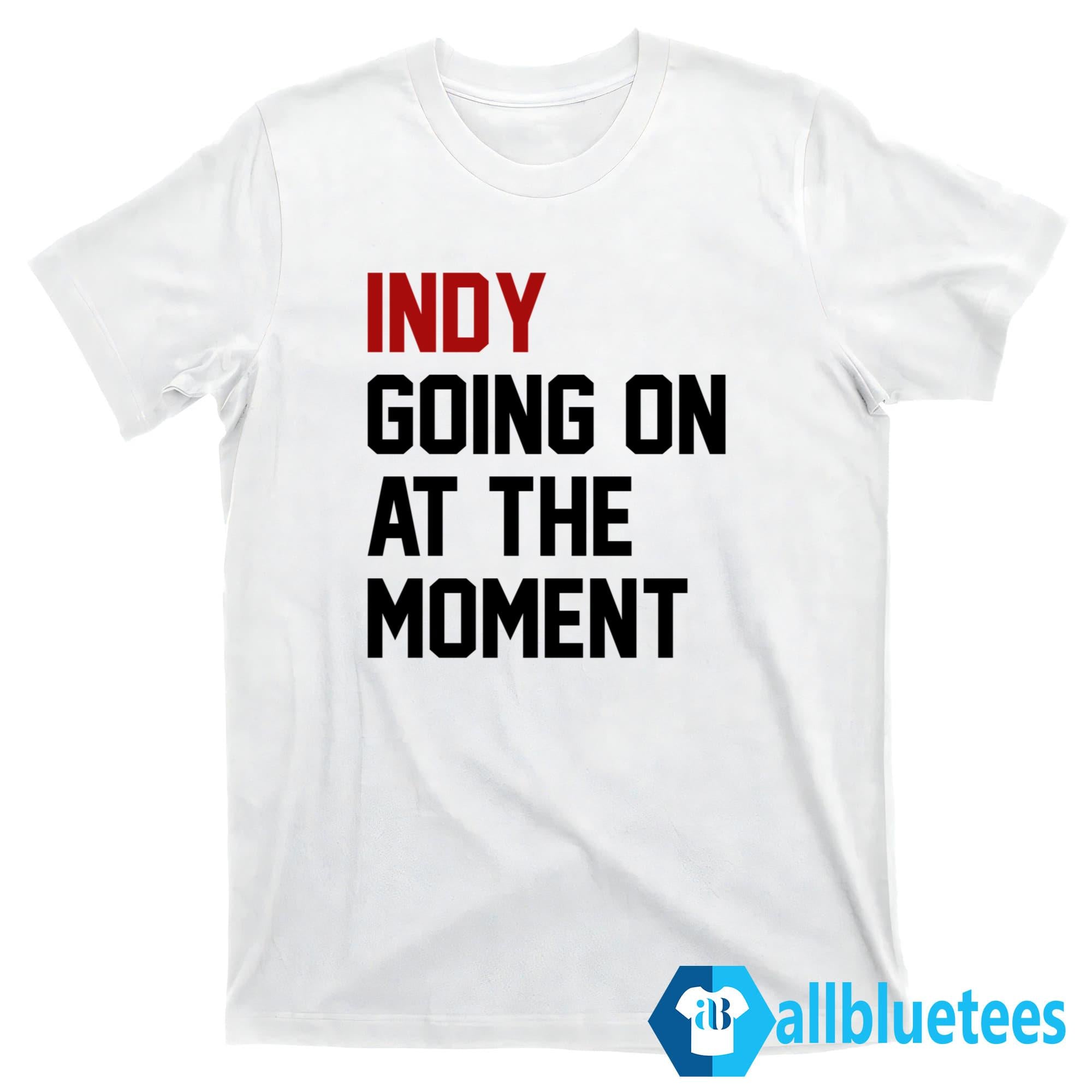 Indy Going On At The Moment Shirt