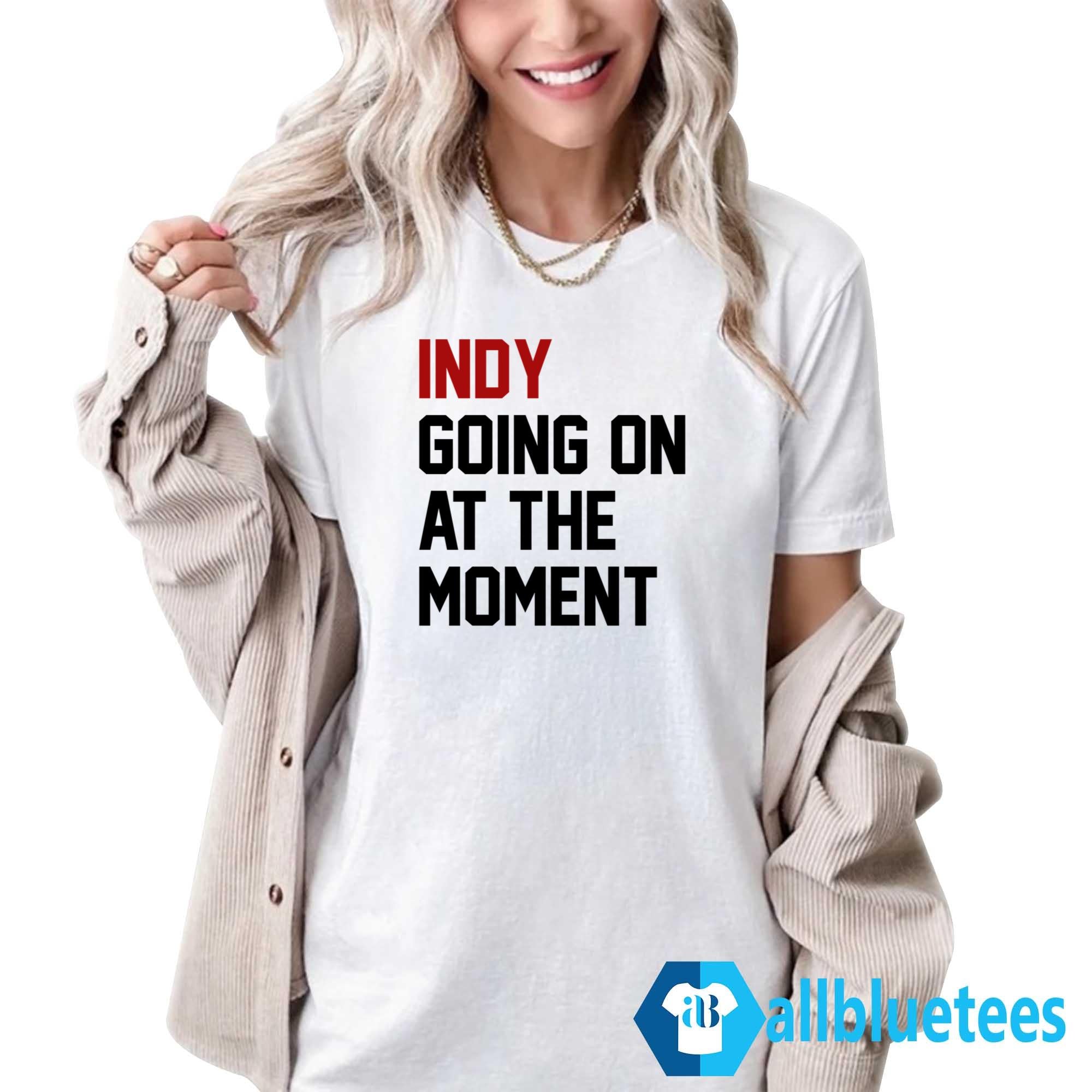 Indy Going On At The Moment Shirt