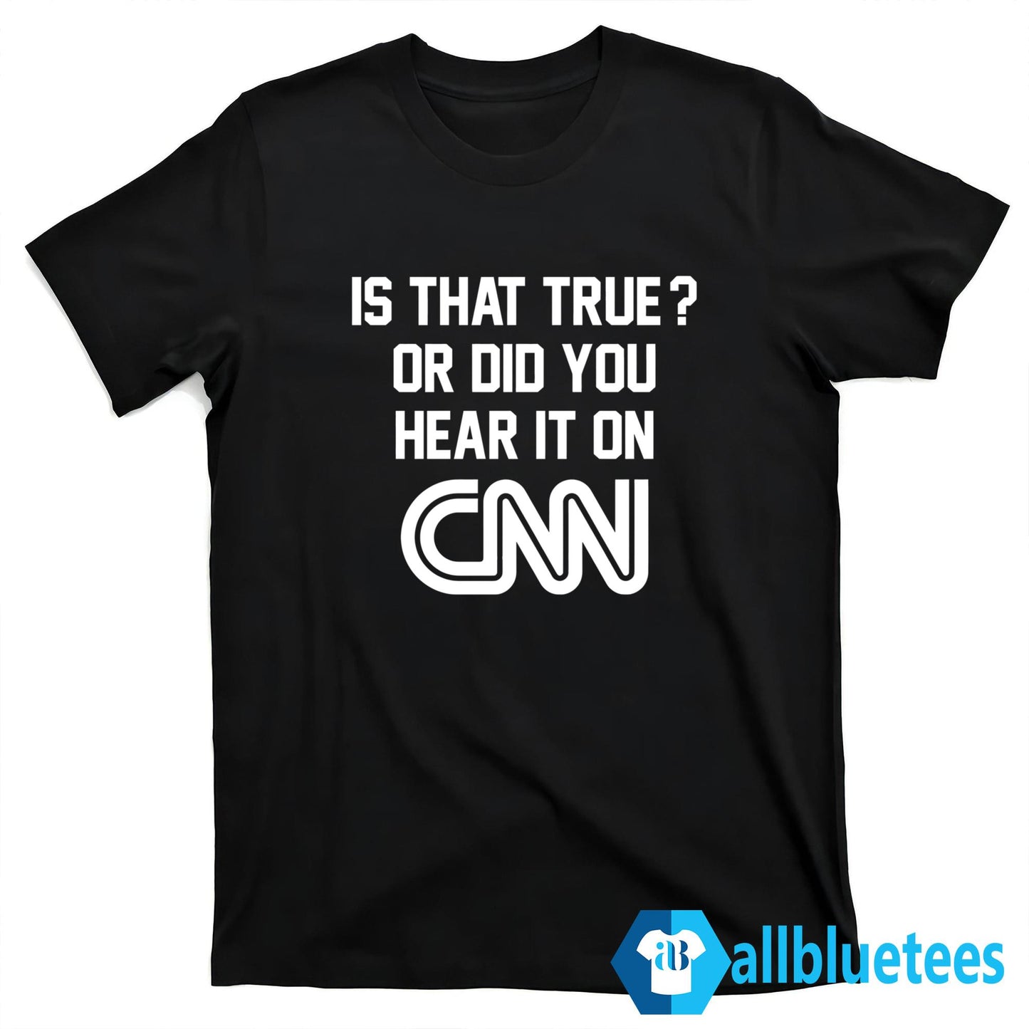 Is That True Or Did You Hear It On CNN Shirt