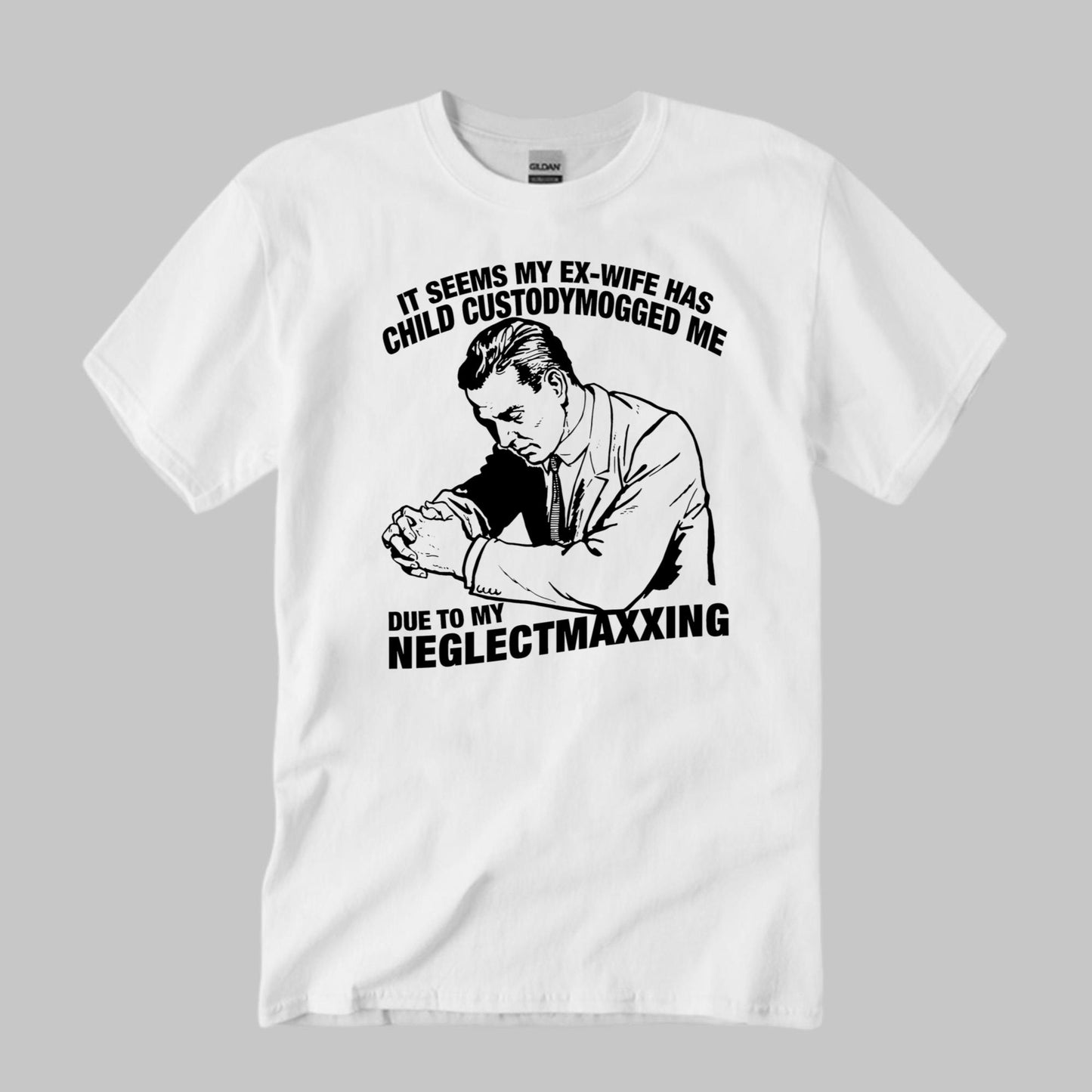 It Seems My Ex-Wife Has Child Custodymogged Me Due To My Neglectmaxxing Shirt