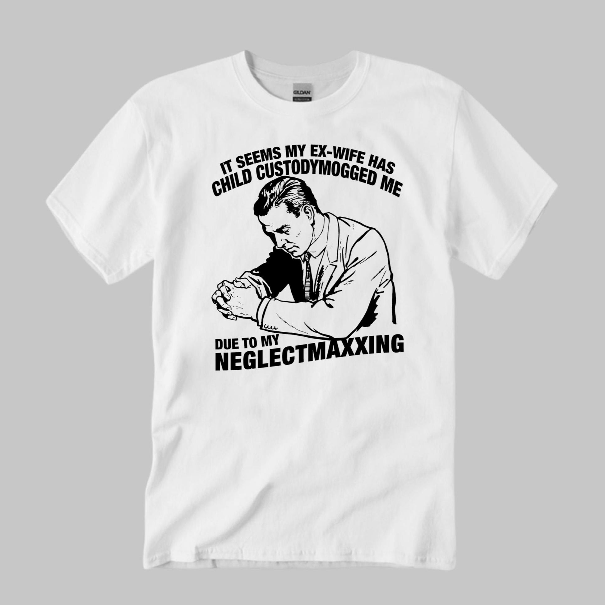 It Seems My Ex-Wife Has Child Custodymogged Me Due To My Neglectmaxxing Shirt