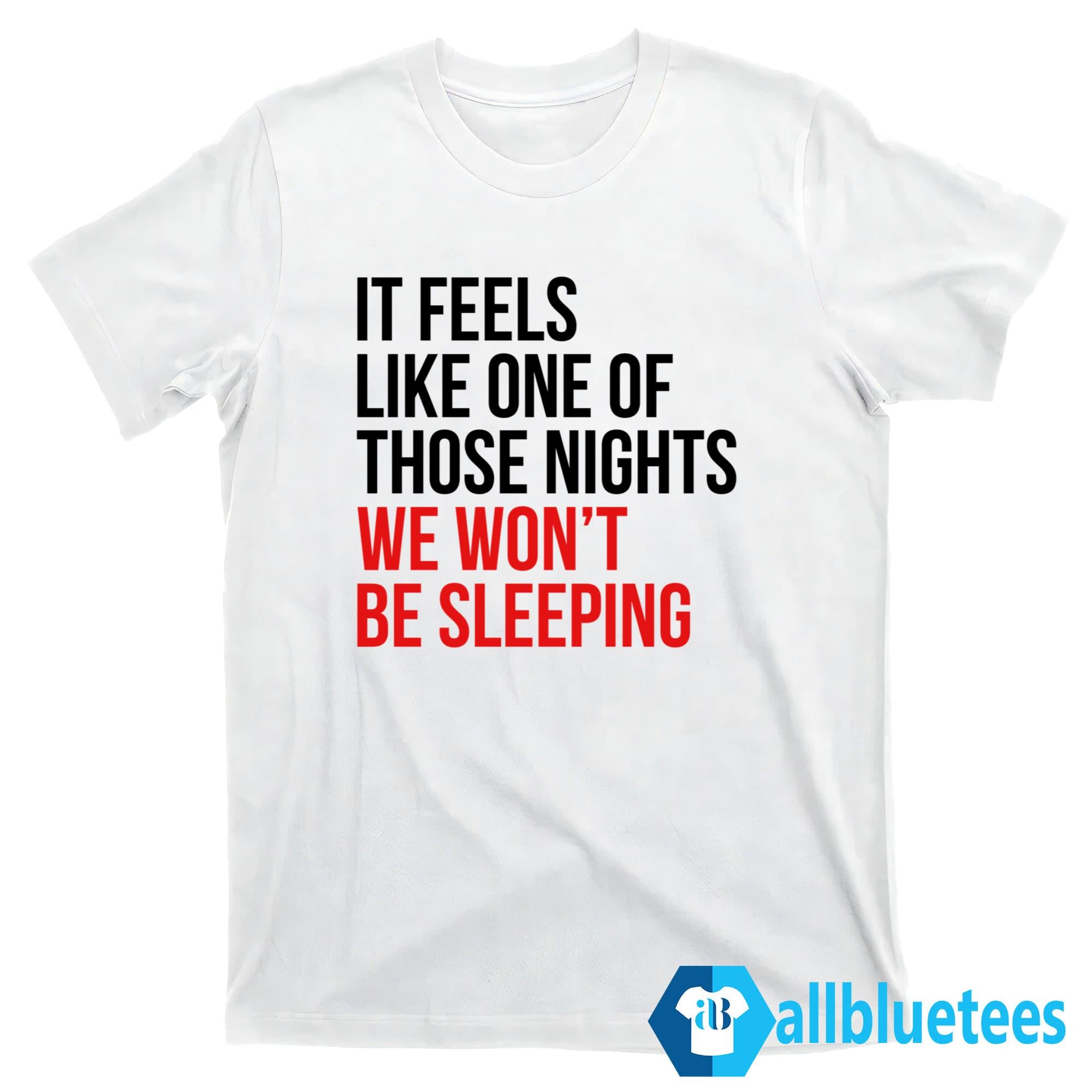 It Feels Like One Of Those Nights We Won’t Be Sleeping Shirt