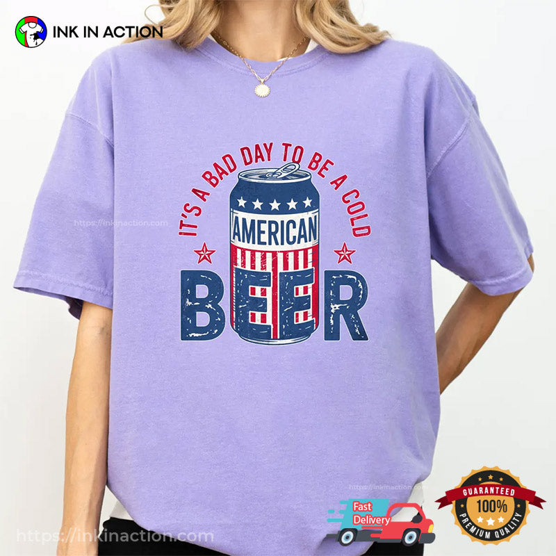 It’s A Bad Day To Be A Cold American Beer Comfort Colors T-shirt