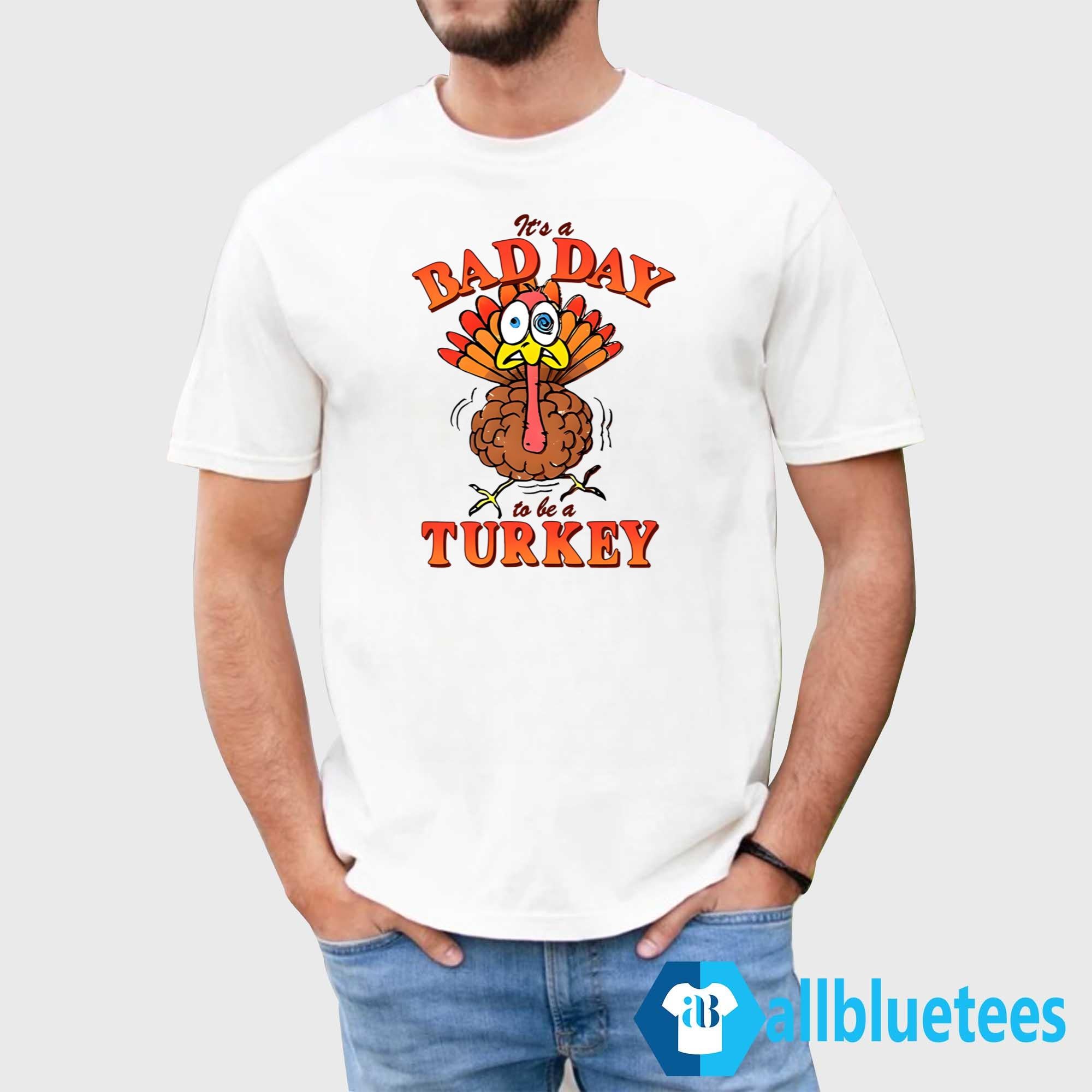It’s A Bad Day To Be A Turkey Shirt