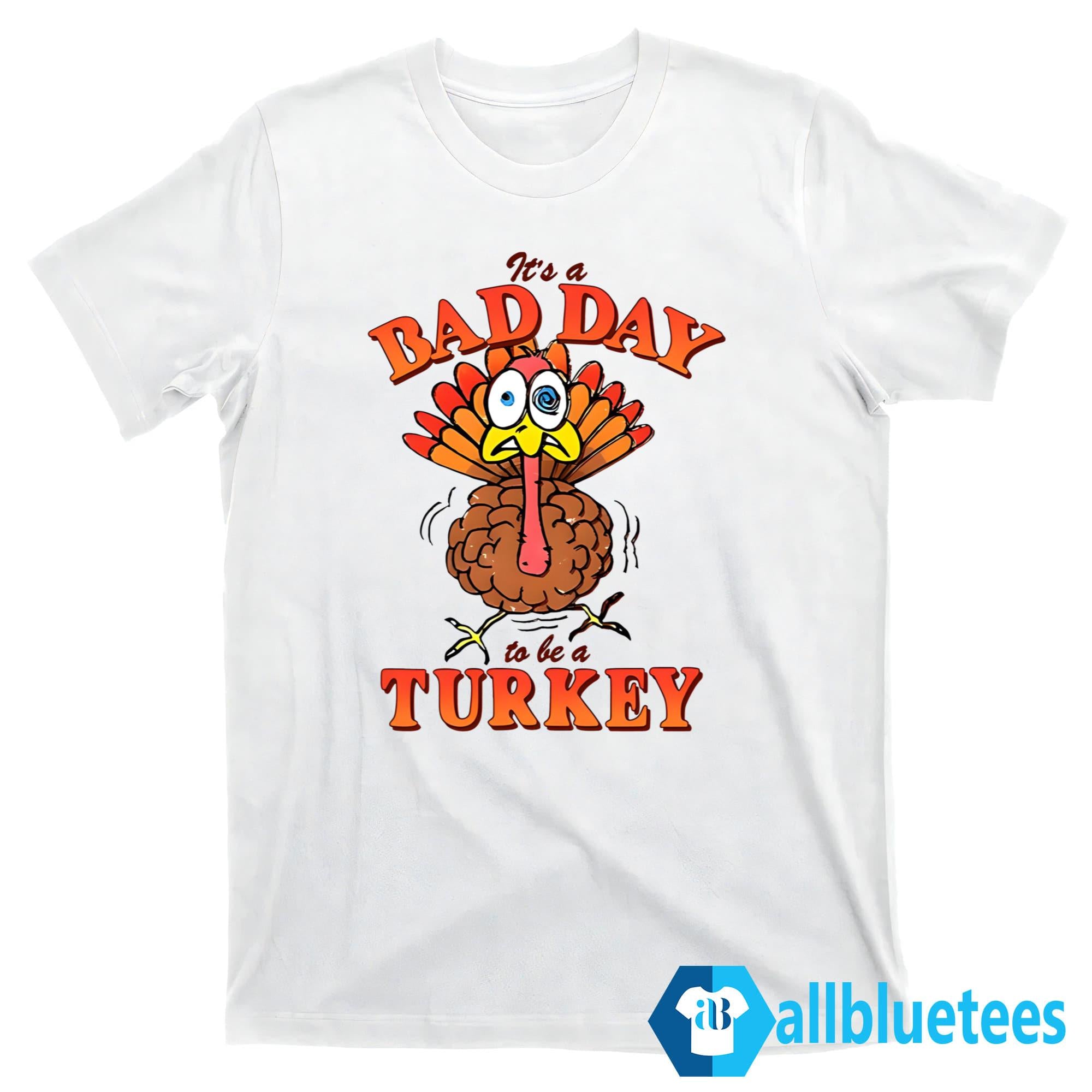 It’s A Bad Day To Be A Turkey Shirt
