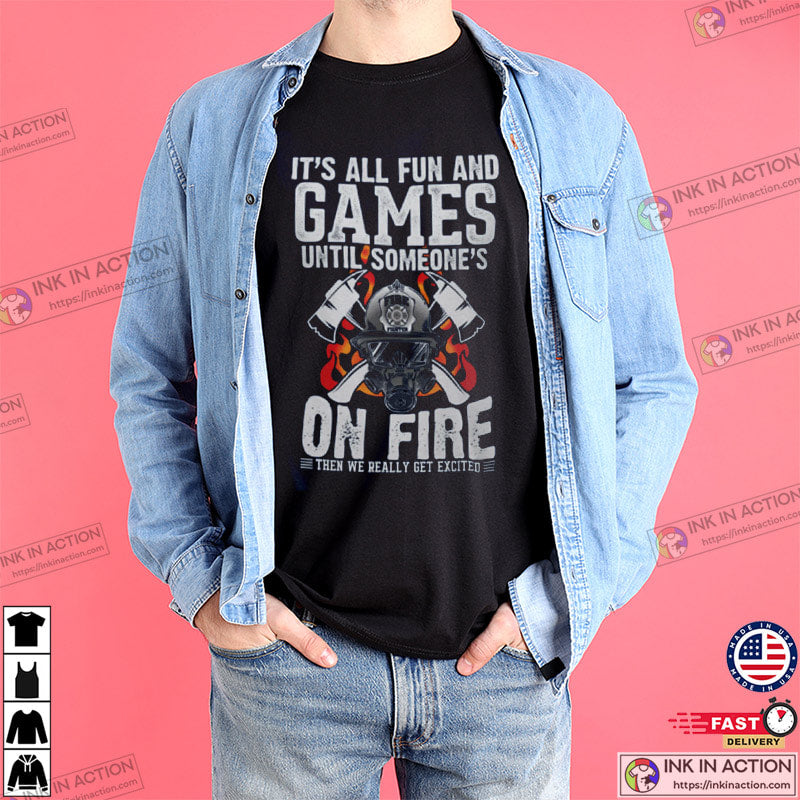 It’s All Fun And Games Funny Firefighter Shirt