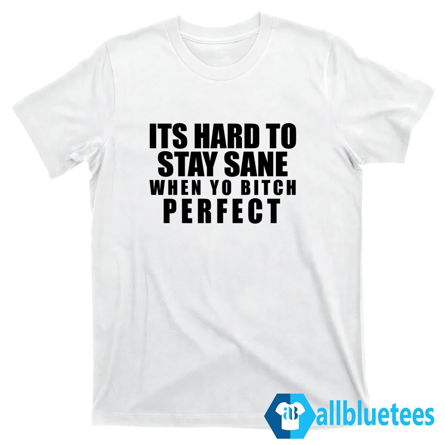 Its Hard To Stay Sane When Yo Bitch Perfect Shirt