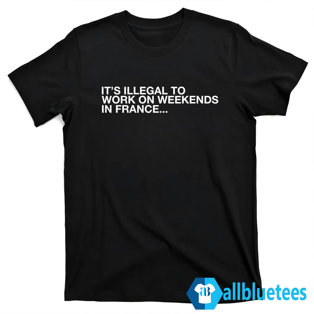 It’s Illegal To Work On Weekends In France Shirt