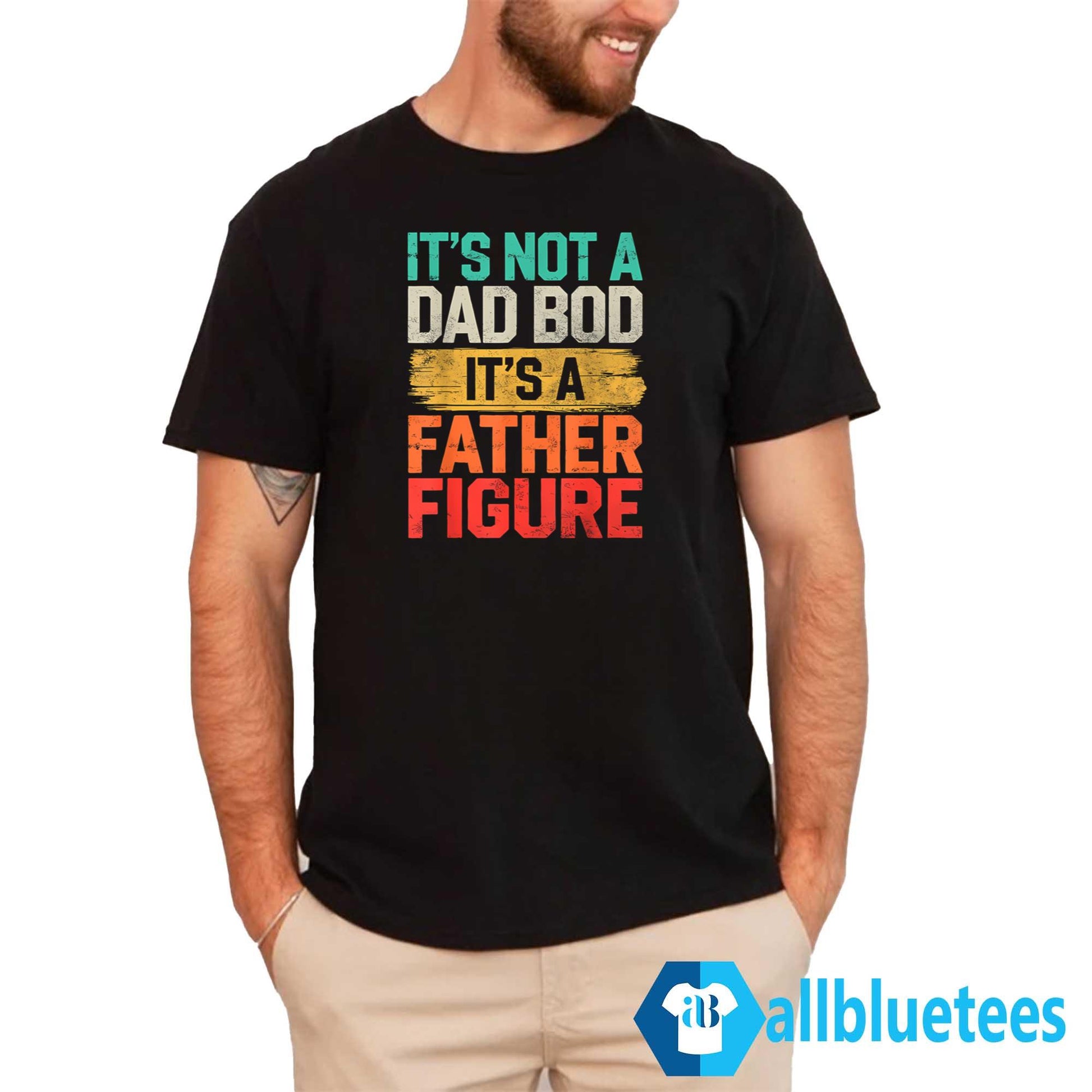 It’s Not A Dad Bod It’s A Father Figure Father’s Day Shirt