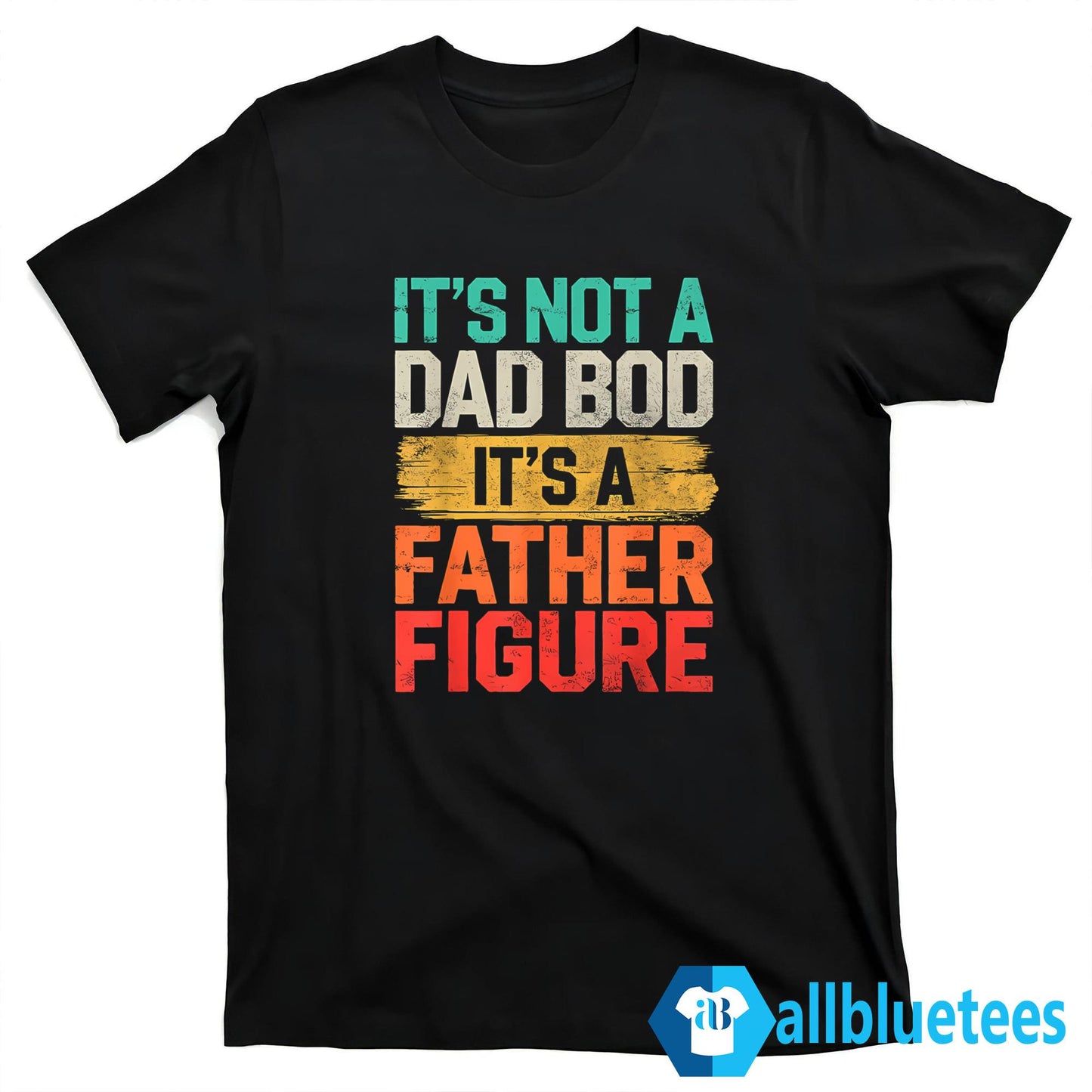 It’s Not A Dad Bod It’s A Father Figure Father’s Day Shirt