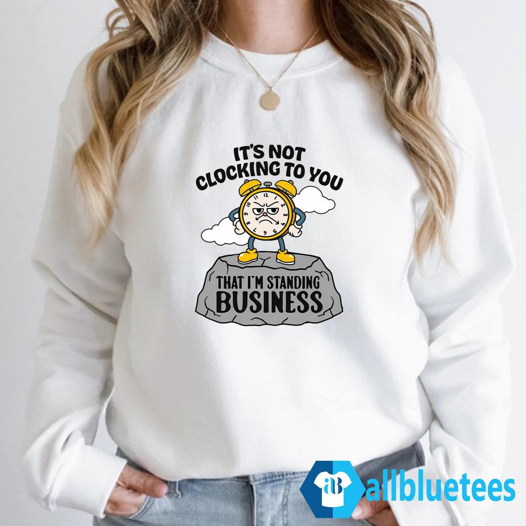It’s Not Clocking To You That I’m Standing On Business Shirt