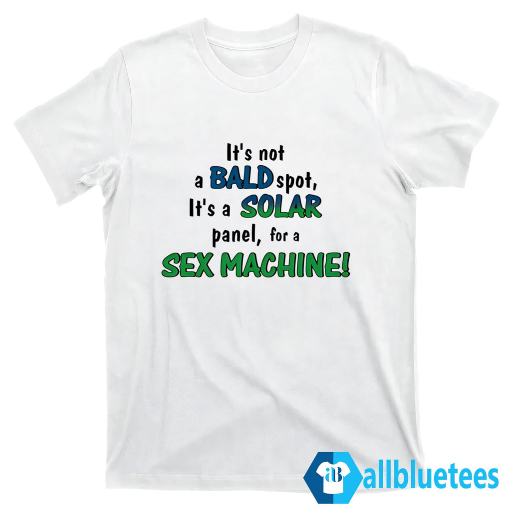 It’s Not A Bald Spot It’s A Solar Panel For A Sex Machine Shirt