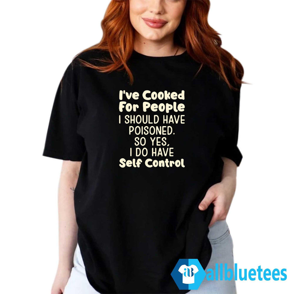 I’ve Cooked For People I Should Have Poisoned Shirt