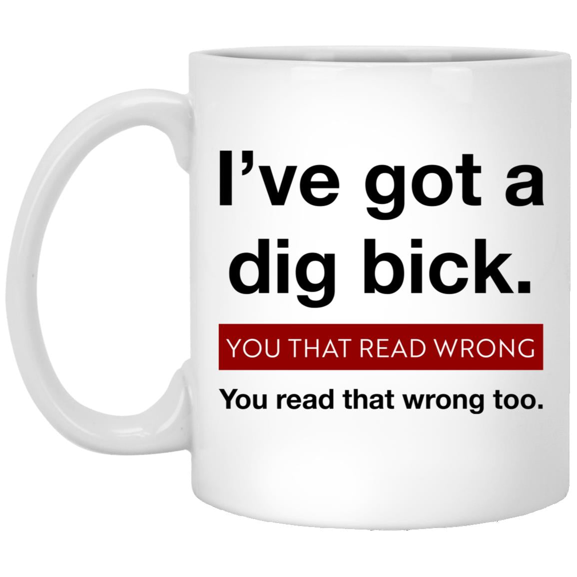 I’ve Got A Dig Bick You That Read Wrong You Read That Wrong Too Mug