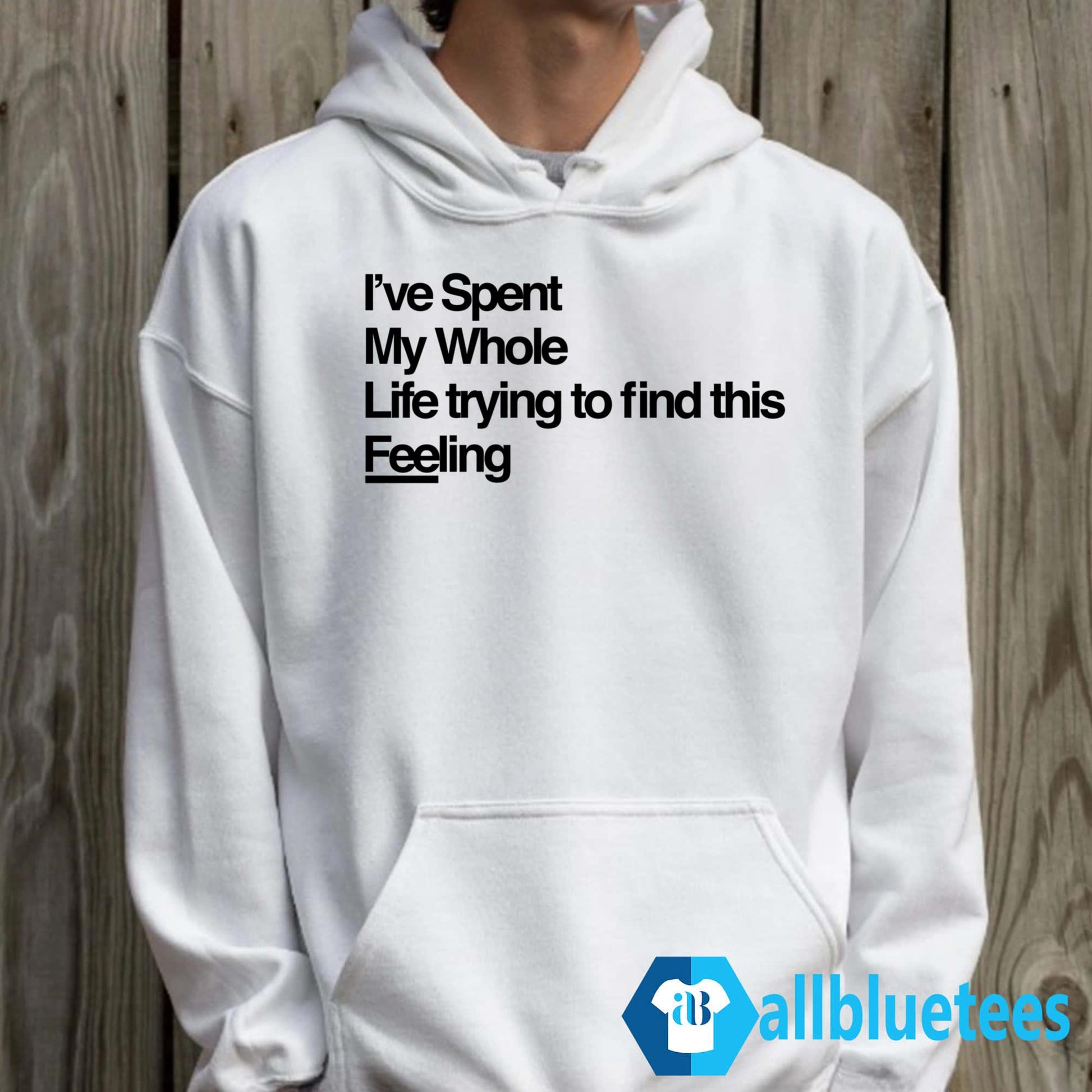 I’ve Spent My Whole Life Trying To Find This Feeling Shirt
