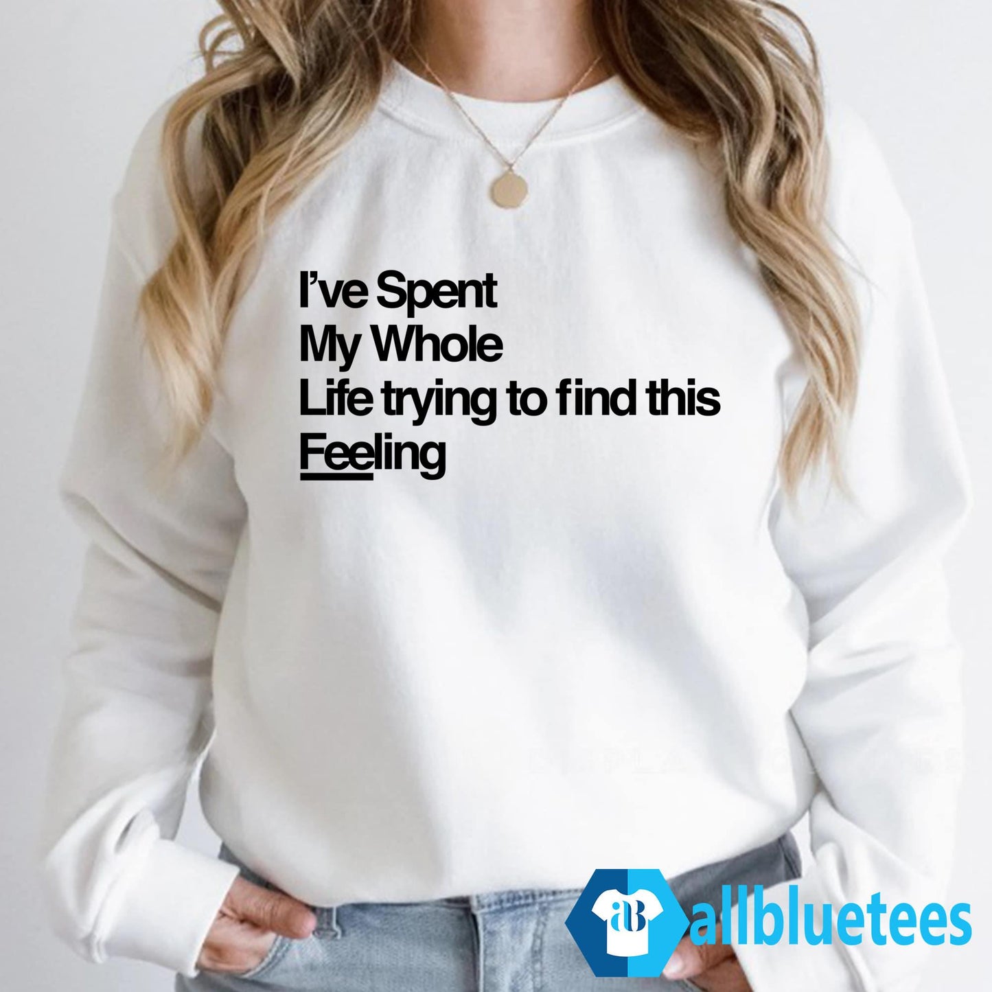 I’ve Spent My Whole Life Trying To Find This Feeling Shirt