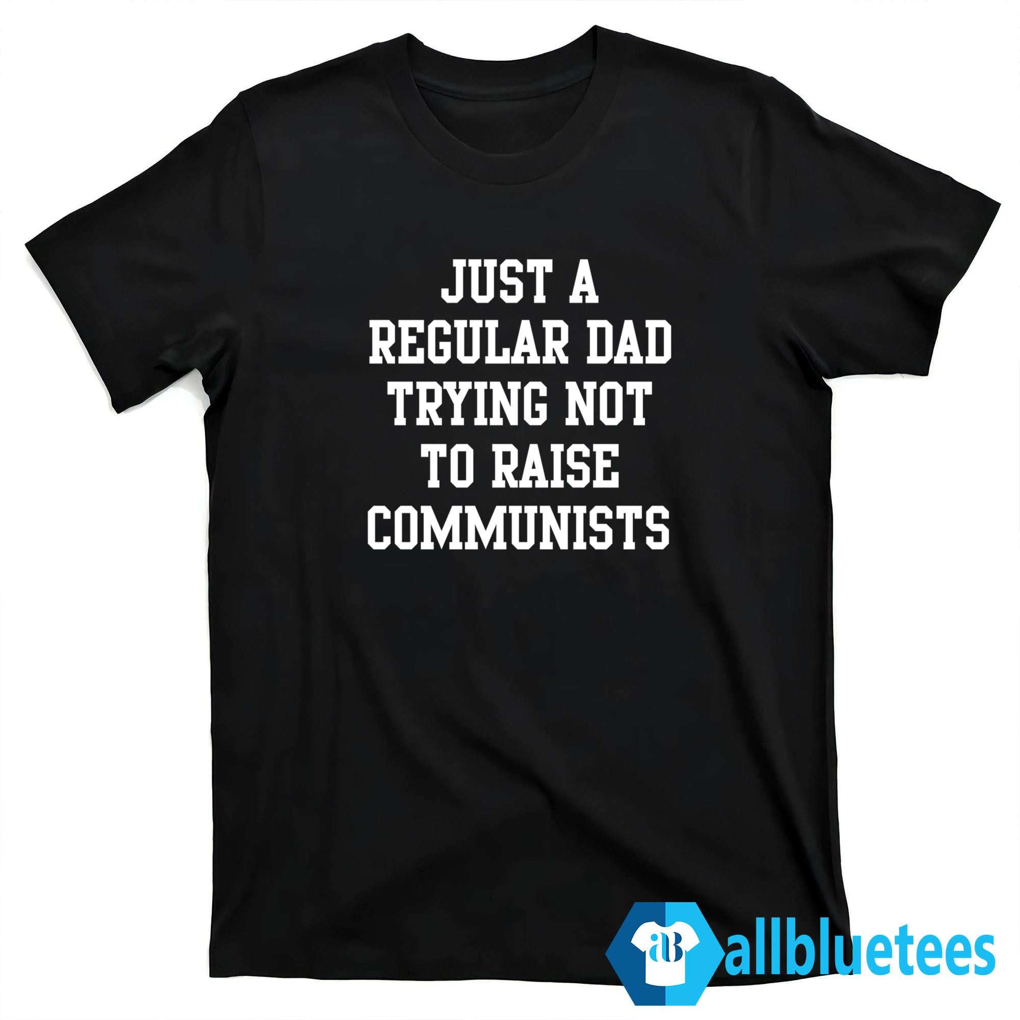 Just A Regular Dad Trying Not To Raise Communists Shirt