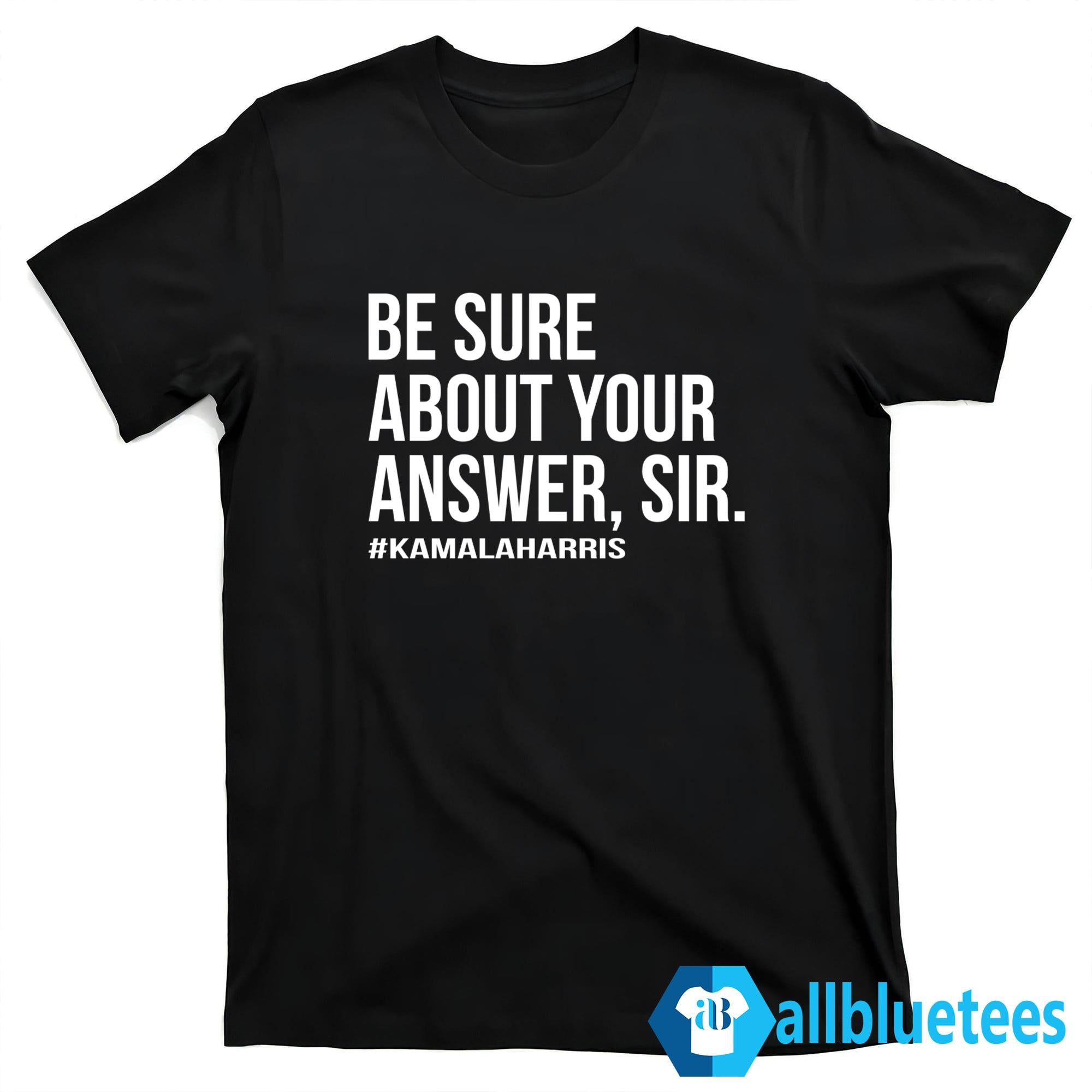 Kamala Harris Be Sure About Your Answer Sir Shirt