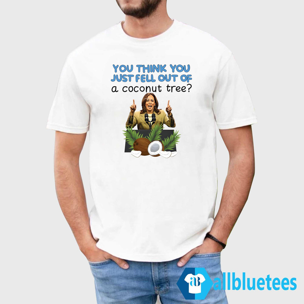 Kamala Harris You Think You Just Fell Out Of A Coconut Tree Shirt