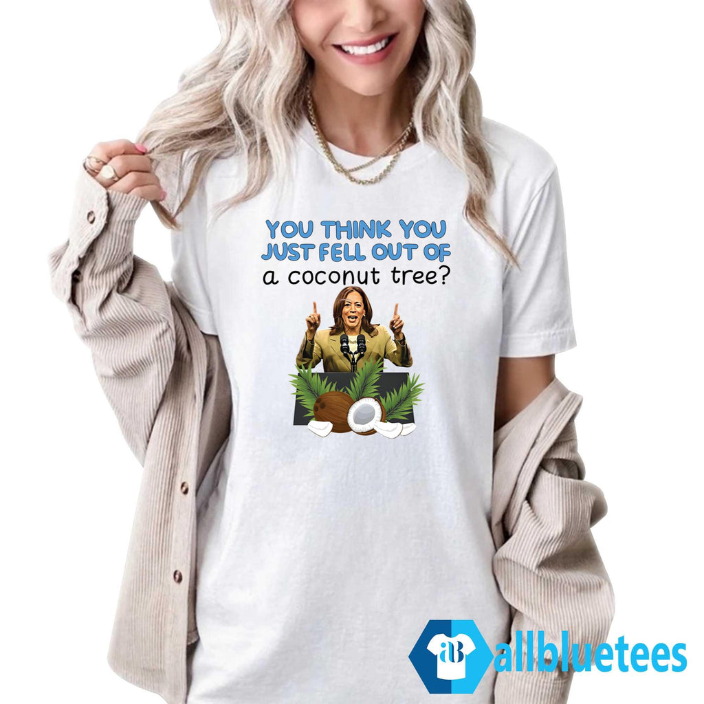 Kamala Harris You Think You Just Fell Out Of A Coconut Tree Shirt